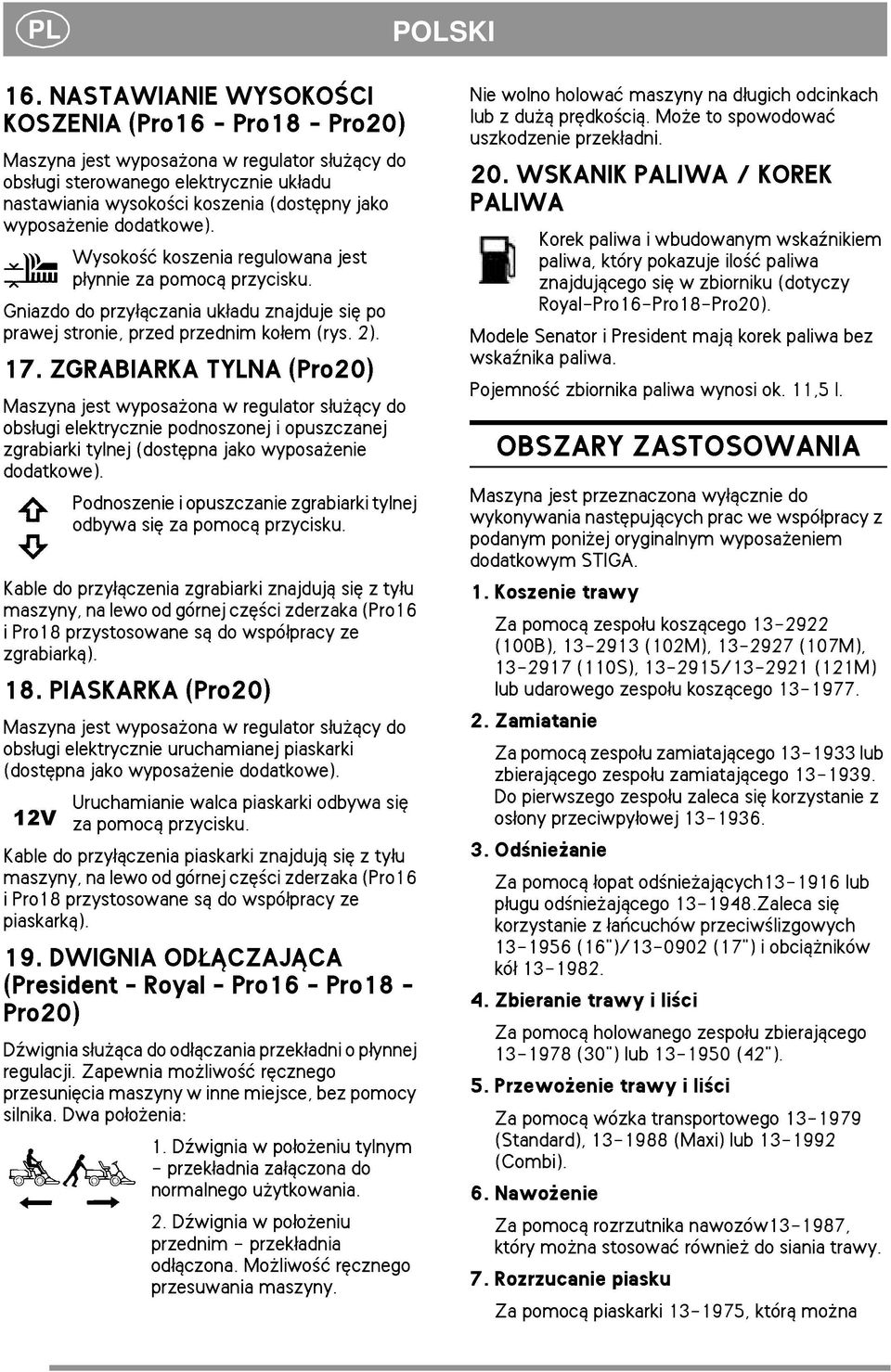 dodatkowe). Wysoko æ koszenia regulowana jest p³ynnie za pomoc± przycisku. Gniazdo do przy³±czania uk³adu znajduje siê po prawej stronie, przed przednim ko³em (rys. 2). 17.