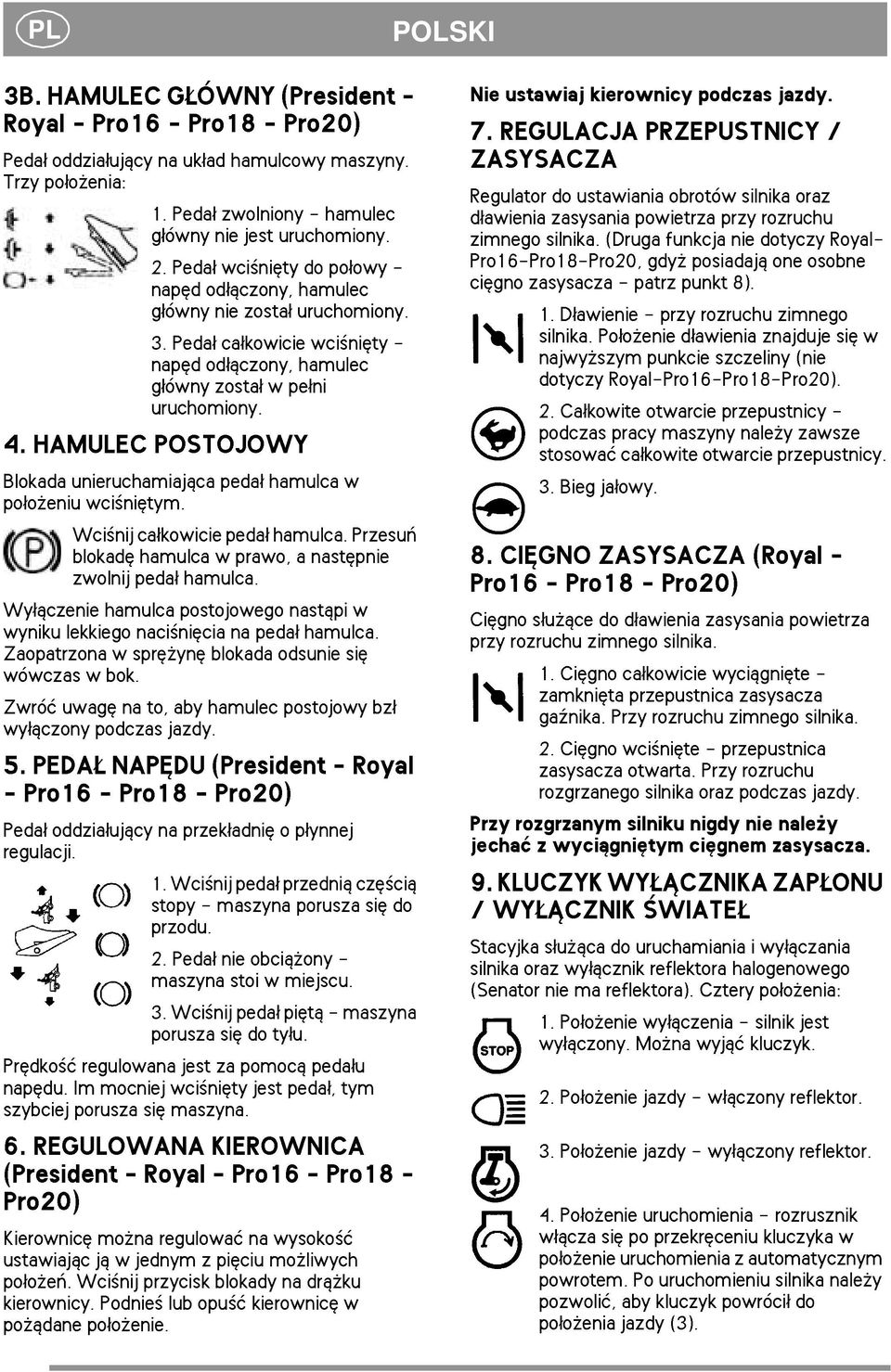 HAMULEC POSTOJOWY Blokada unieruchamiaj±ca peda³ hamulca w po³o eniu wci niêtym. Wci nij ca³kowicie peda³ hamulca. Przesuñ blokadê hamulca w prawo, a nastêpnie zwolnij peda³ hamulca.