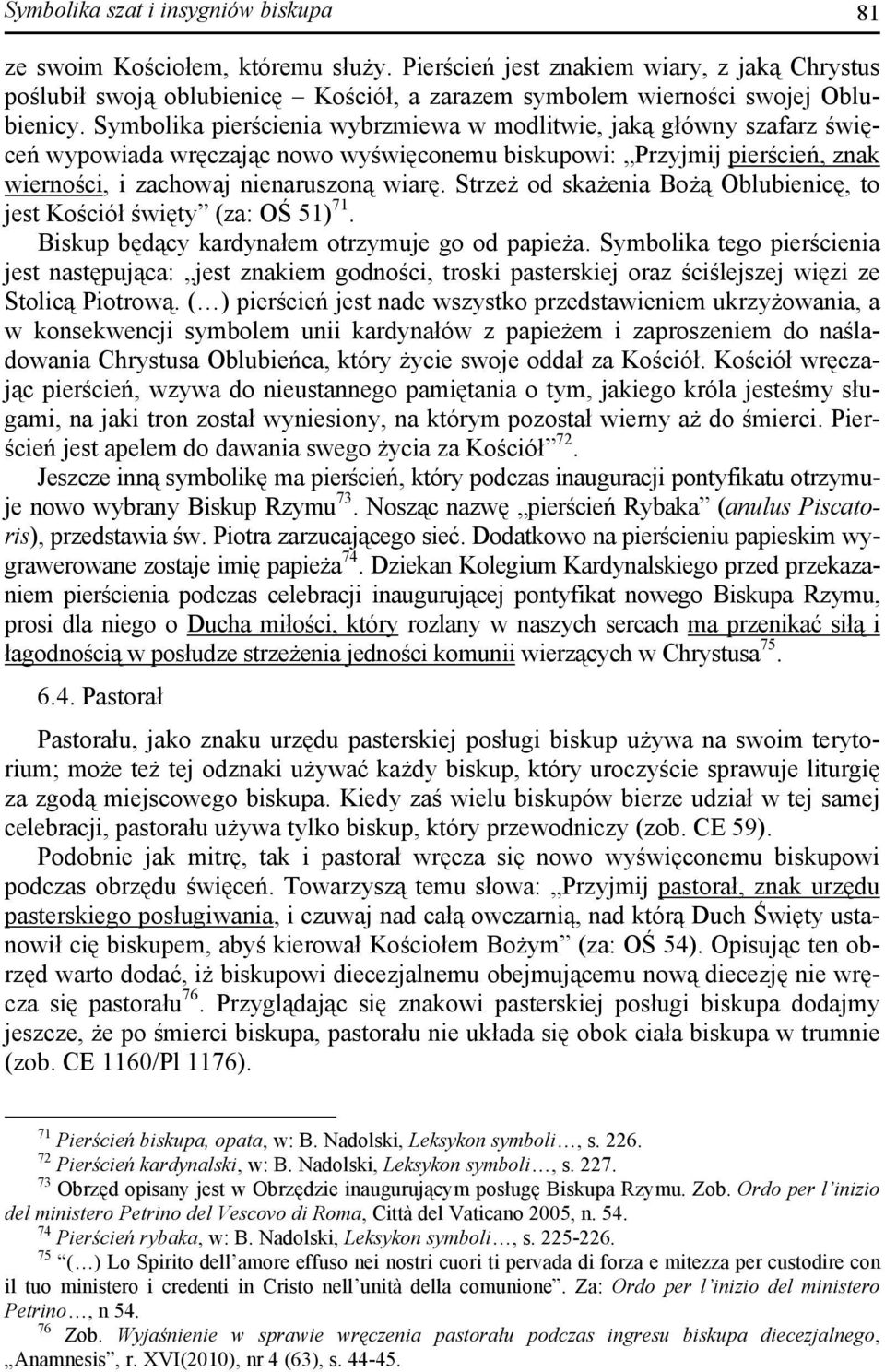 Symbolika pierścienia wybrzmiewa w modlitwie, jaką główny szafarz święceń wypowiada wręczając nowo wyświęconemu biskupowi: Przyjmij pierścień, znak wierności, i zachowaj nienaruszoną wiarę.