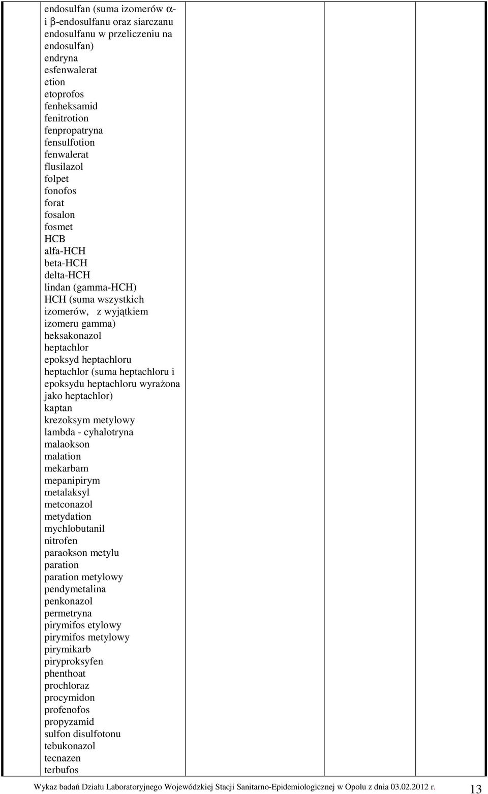 heptachloru heptachlor (suma heptachloru i epoksydu heptachloru wyrażona jako heptachlor) kaptan krezoksym metylowy lambda - cyhalotryna malaokson malation mekarbam mepanipirym metalaksyl metconazol