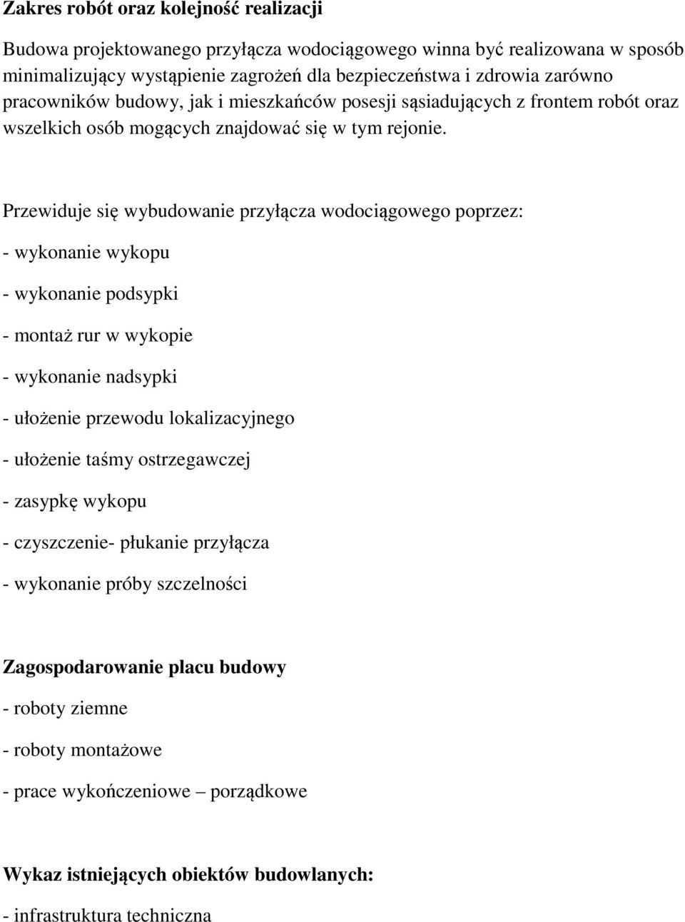 Przewiduje się wybudowanie przyłącza wodociągowego poprzez: - wykonanie wykopu - wykonanie podsypki - montaż rur w wykopie - wykonanie nadsypki - ułożenie przewodu lokalizacyjnego - ułożenie