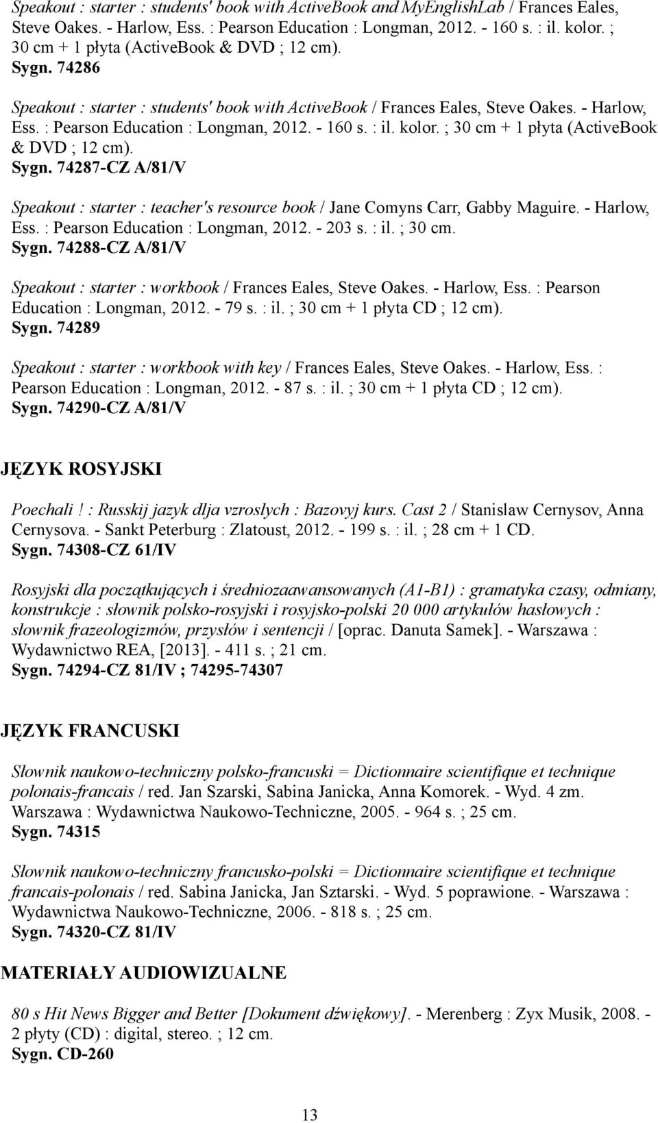 : il. kolor. ; 30 cm + 1 płyta (ActiveBook & DVD ; 12 cm). Sygn. 74287-CZ A/81/V Speakout : starter : teacher's resource book / Jane Comyns Carr, Gabby Maguire. - Harlow, Ess.