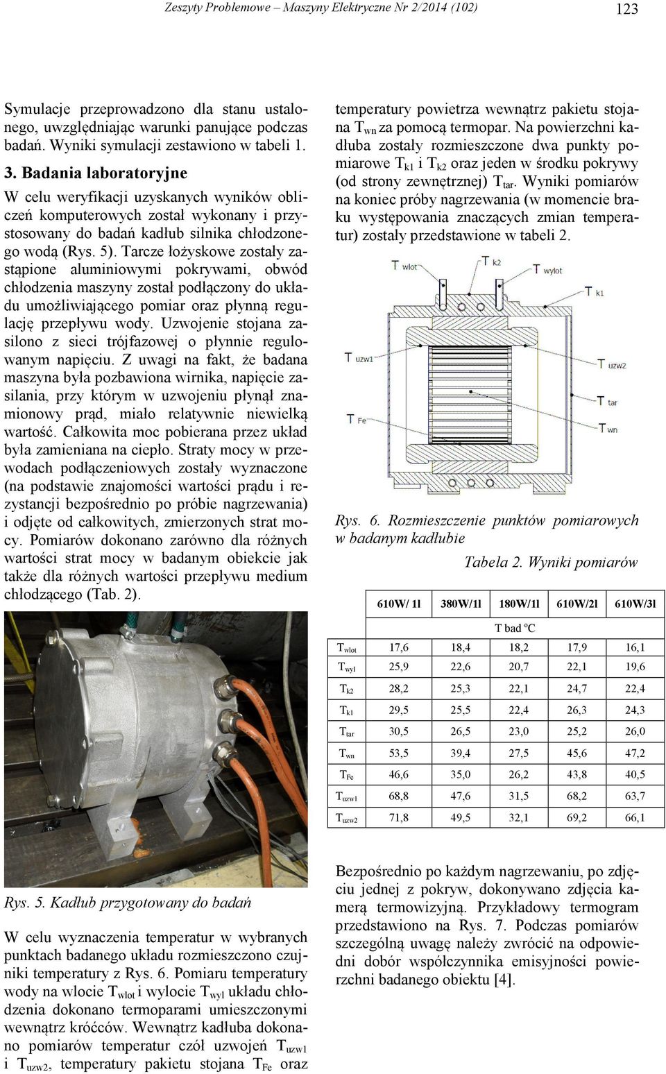 Tarcze łożyskowe zostały zastąpione aluminiowymi pokrywami, obwód chłodzenia maszyny został podłączony do układu umożliwiającego pomiar oraz płynną regulację przepływu wody.