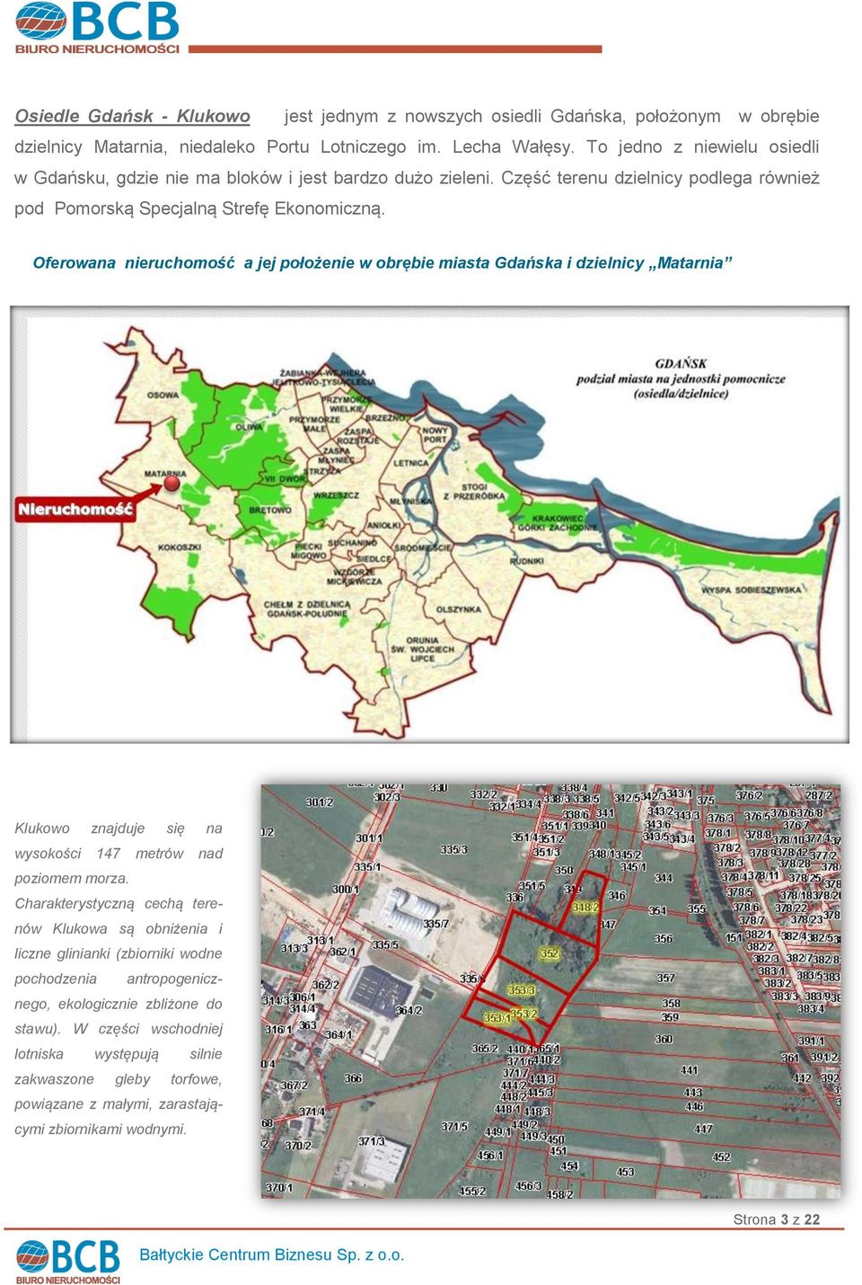 Oferowana nieruchomość a jej położenie w obrębie miasta Gdańska i dzielnicy Matarnia Klukowo znajduje się na wysokości 147 metrów nad poziomem morza.