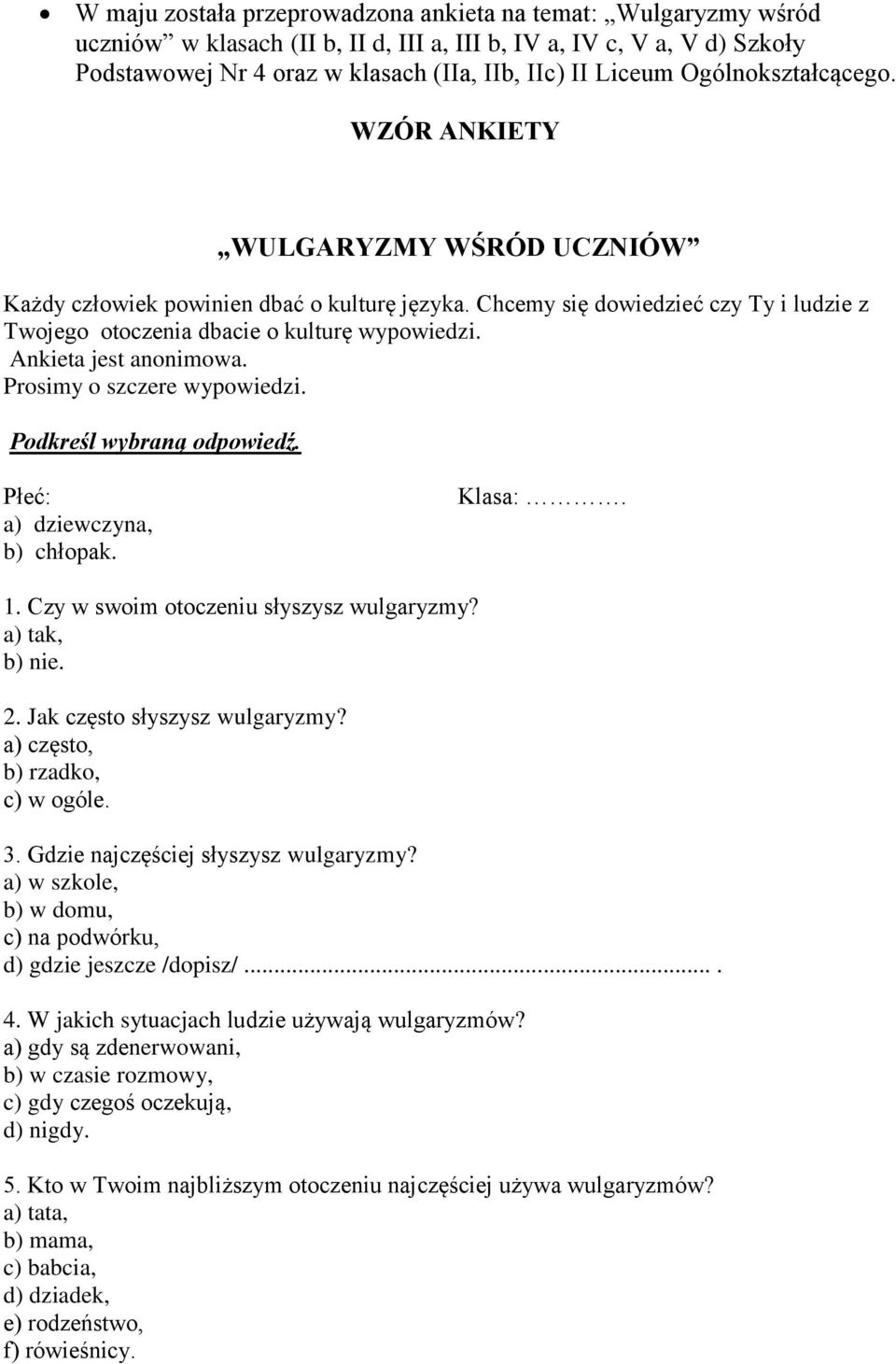 Ankieta jest anonimowa. Prosimy o szczere wypowiedzi. Podkreśl wybraną odpowiedź. Płeć: a) dziewczyna, b) chłopak. Klasa:. 1. Czy w swoim otoczeniu słyszysz wulgaryzmy? a) tak, b) nie. 2.