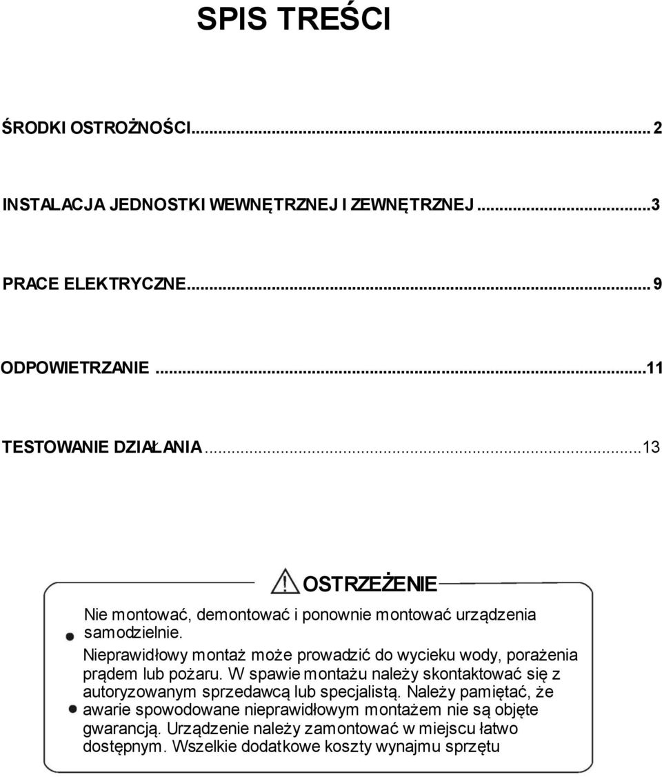 Nieprawidłowy montaż może prowadzić do wycieku wody, porażenia prądem lub pożaru. W spawie montażu należy skontaktować się z autoryzowanym sprzedawcą lub specjalistą.