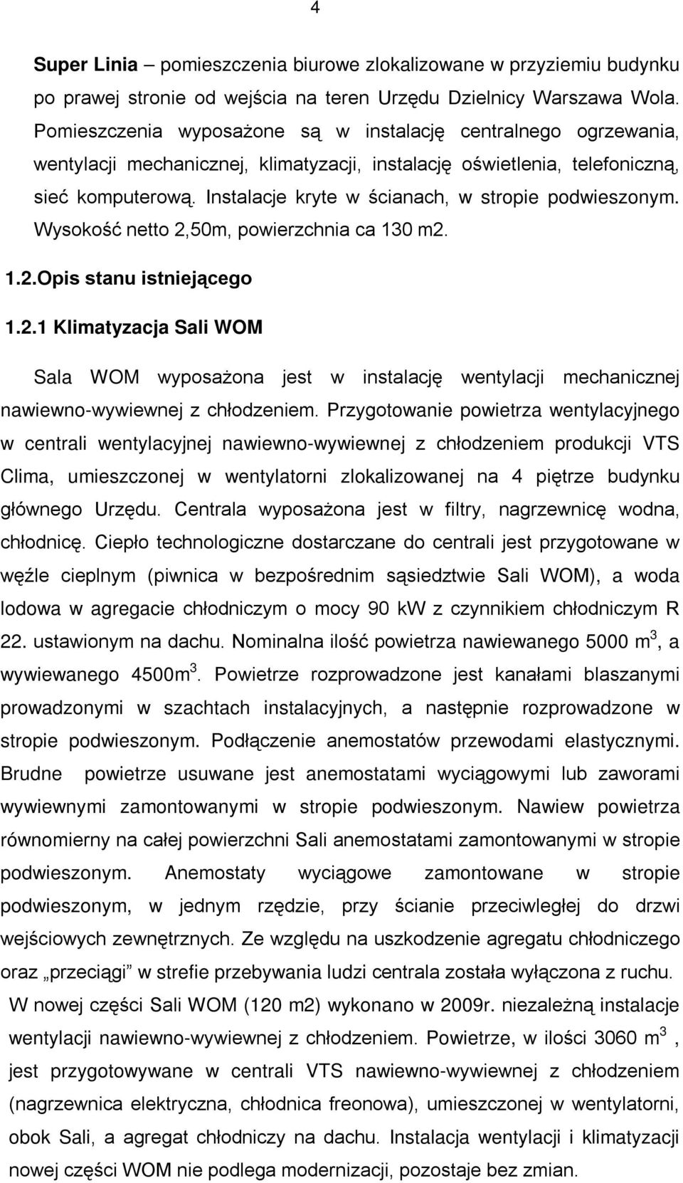 Instalacje kryte w ścianach, w stropie podwieszonym. Wysokość netto 2,50m, powierzchnia ca 130 m2. 1.2.Opis stanu istniejącego 1.2.1 Klimatyzacja Sali WOM Sala WOM wyposażona jest w instalację wentylacji mechanicznej nawiewno-wywiewnej z chłodzeniem.