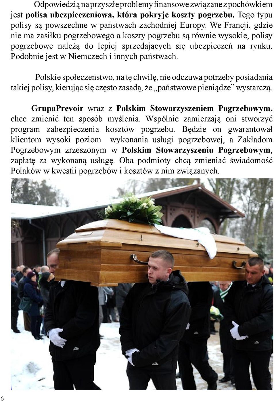 Podobnie jest w Niemczech i innych państwach. Polskie społeczeństwo, na tę chwilę, nie odczuwa potrzeby posiadania takiej polisy, kierując się często zasadą, że państwowe pieniądze wystarczą.