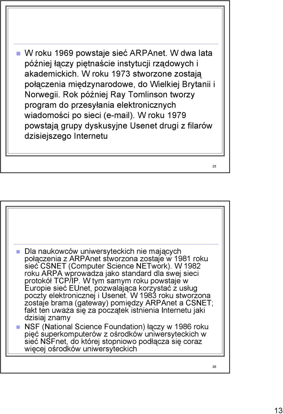 W roku 1979 powstają grupy dyskusyjne Usenet drugi z filarów dzisiejszego Internetu 25 Dla naukowców uniwersyteckich nie mających połączenia z ARPAnet stworzona zostaje w 1981 roku sieć CSNET