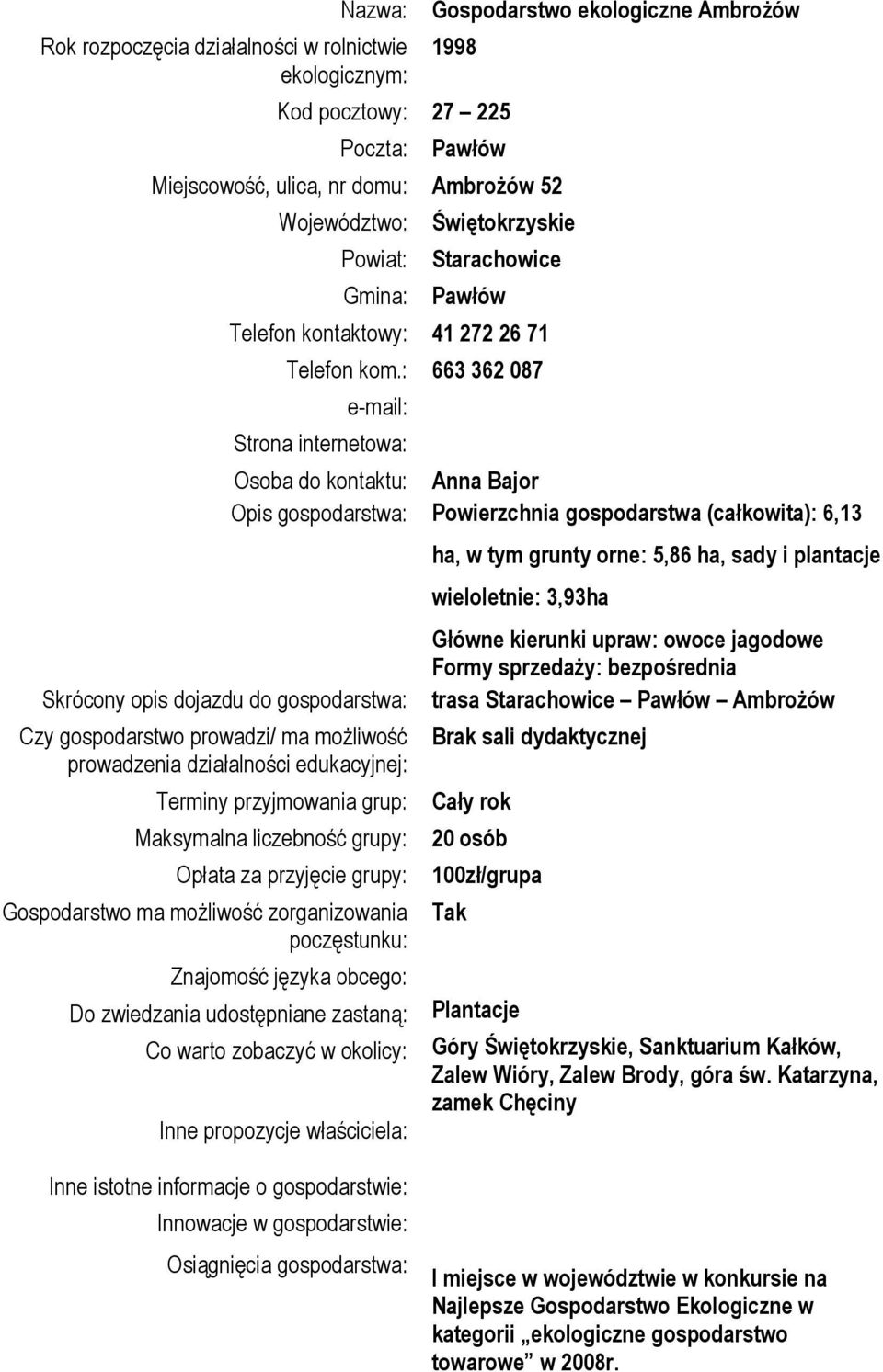 : 663 362 087 Strona internetowa: Skrócony opis dojazdu do gospodarstwa: Czy gospodarstwo prowadzi/ ma możliwość prowadzenia działalności edukacyjnej: Osoba do kontaktu: Anna Bajor Opis gospodarstwa: