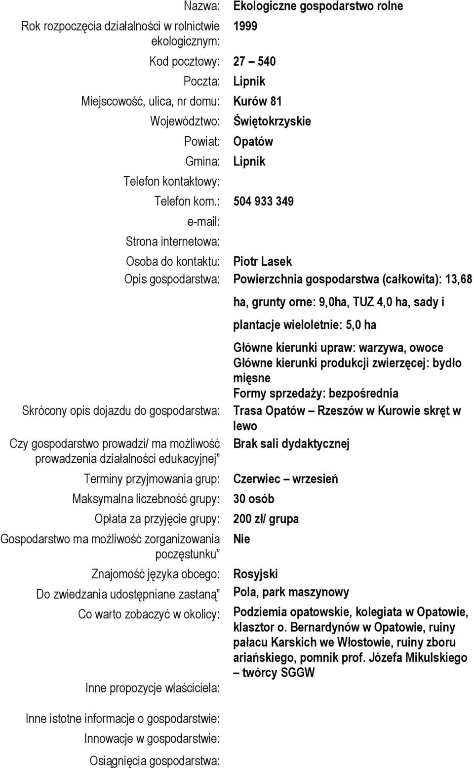 : 504 933 349 Strona internetowa: Skrócony opis dojazdu do gospodarstwa: Czy gospodarstwo prowadzi/ ma możliwość prowadzenia działalności edukacyjnej Osoba do kontaktu: Piotr Lasek Opis gospodarstwa: