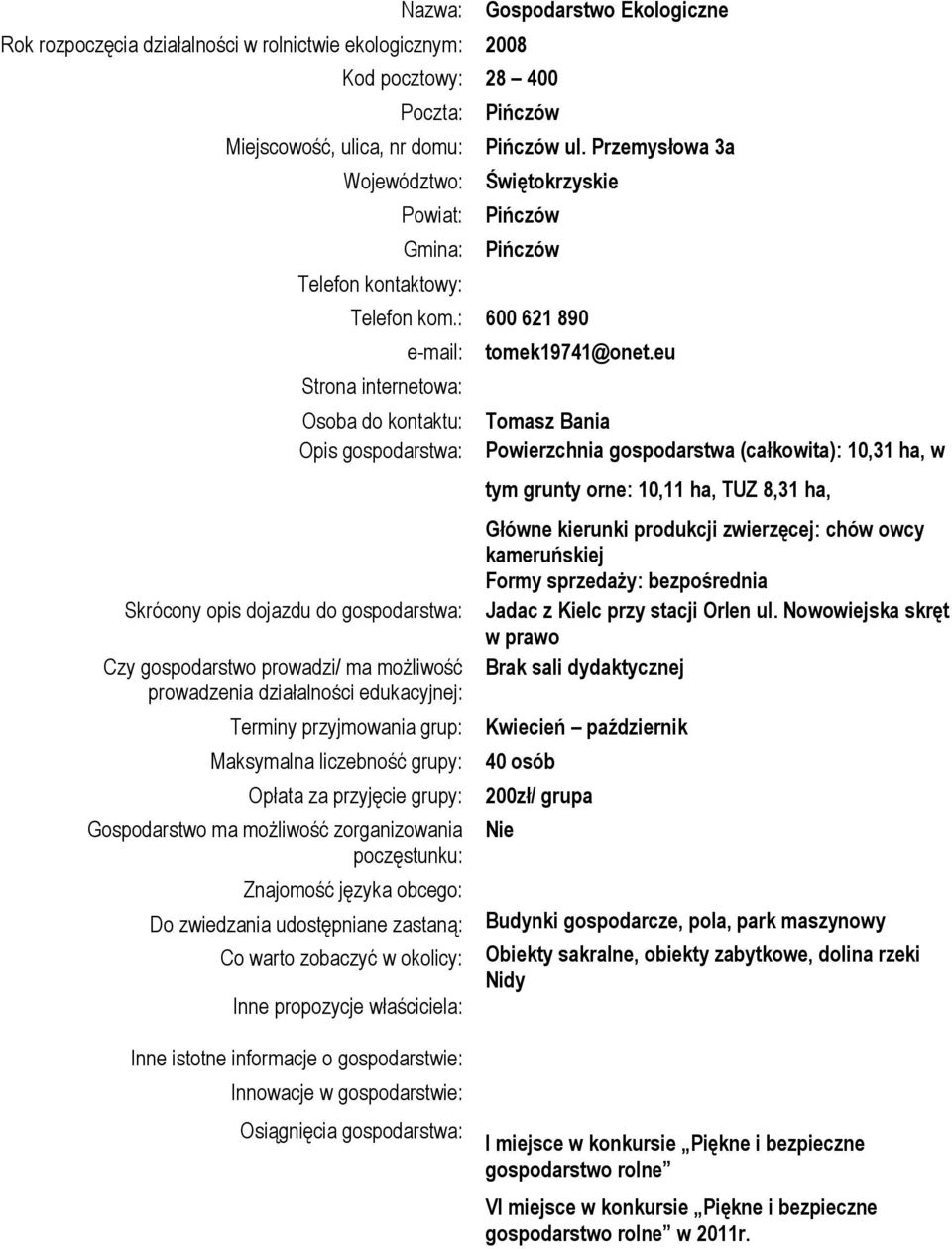 : 600 621 890 Strona internetowa: Osoba do kontaktu: Opis gospodarstwa: Skrócony opis dojazdu do gospodarstwa: Czy gospodarstwo prowadzi/ ma możliwość prowadzenia działalności edukacyjnej: