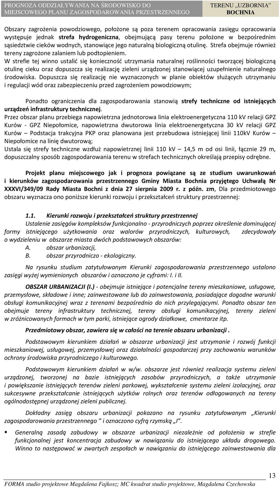 W strefie tej winno ustalić się konieczność utrzymania naturalnej roślinności tworzącej biologiczną otulinę cieku oraz dopuszcza się realizację zieleni urządzonej stanowiącej uzupełnienie naturalnego