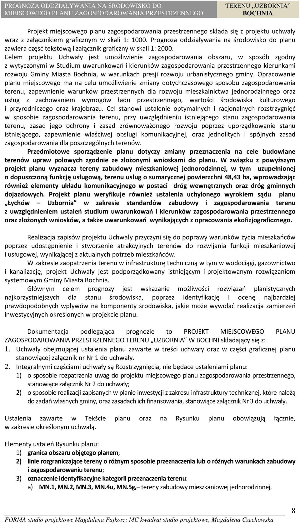 Celem projektu Uchwały jest umożliwienie zagospodarowania obszaru, w sposób zgodny z wytyczonymi w Studium uwarunkowań i kierunków zagospodarowania przestrzennego kierunkami rozwoju Gminy Miasta