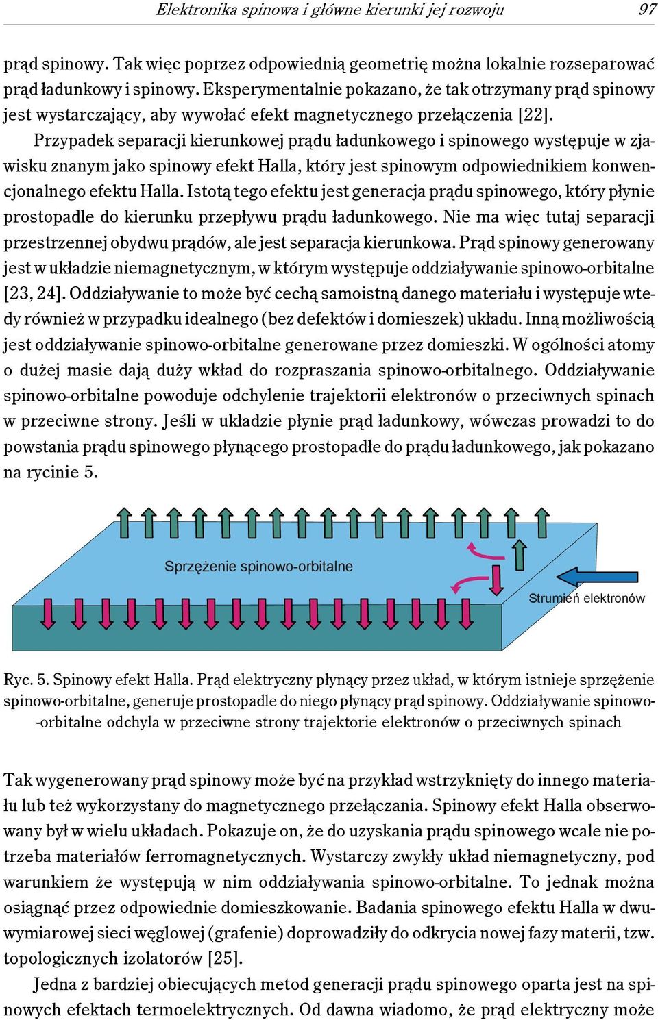 Przypadek separacji kierunkowej prądu ładunkowego i spinowego występuje w zjawisku znanym jako spinowy efekt Halla, który jest spinowym odpowiednikiem konwencjonalnego efektu Halla.