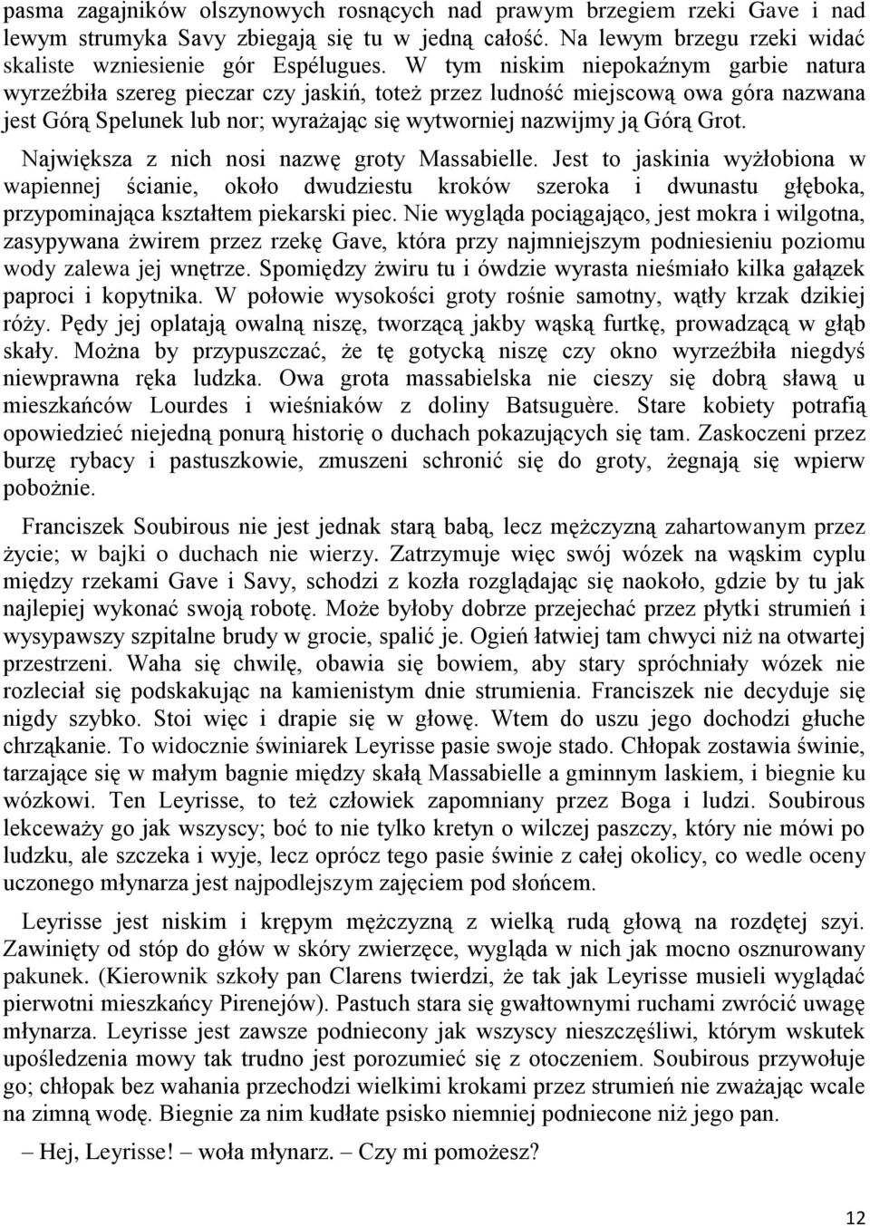 Największa z nich nosi nazwę groty Massabielle. Jest to jaskinia wyżłobiona w wapiennej ścianie, około dwudziestu kroków szeroka i dwunastu głęboka, przypominająca kształtem piekarski piec.