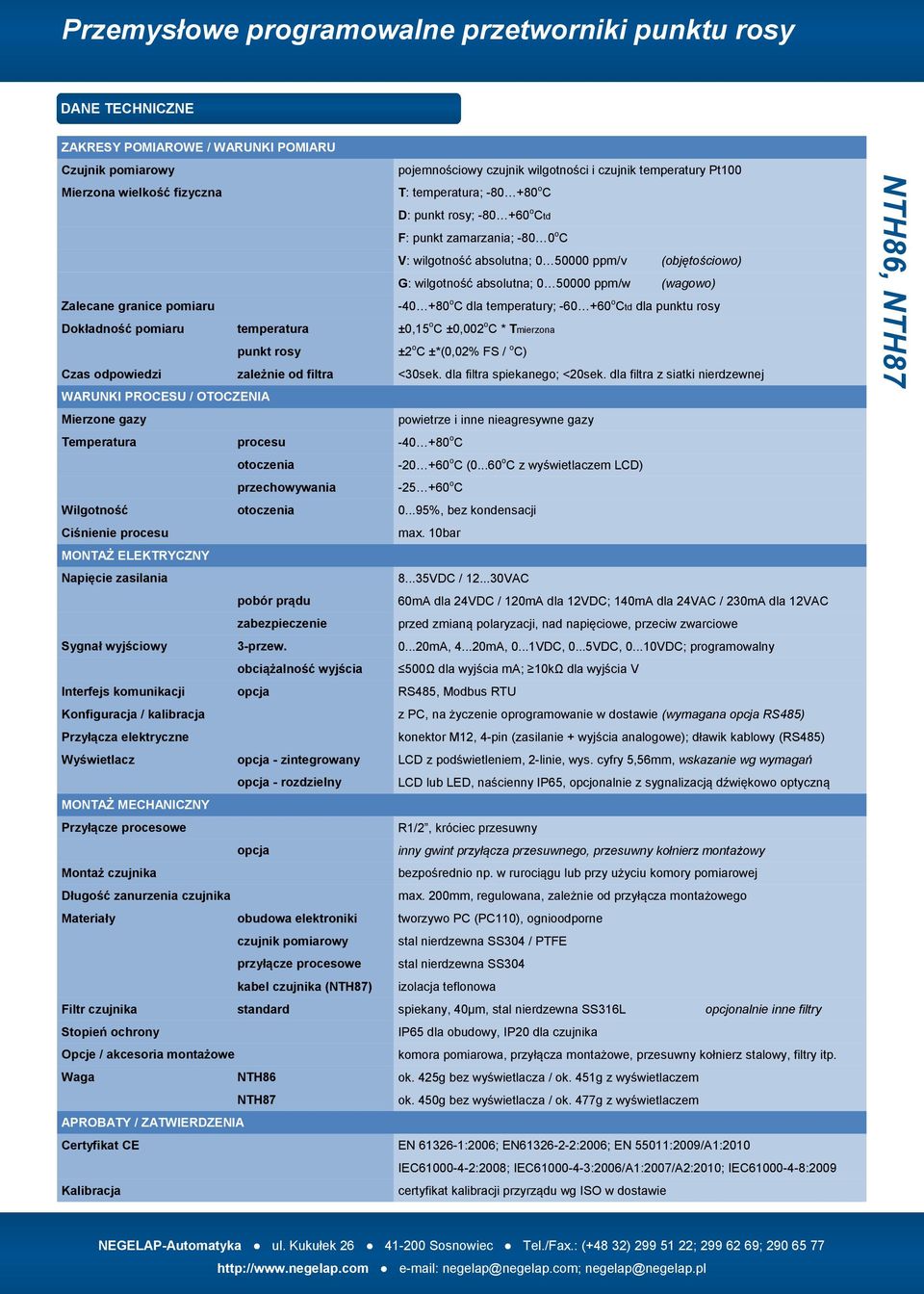 temperatury; -60 +60 o Ctd dla punktu rosy Dokładność pomiaru temperatura ±0,15 o C ±0,002 o C * Tmierzona punkt rosy ±2 o C ±*(0,02% FS / o C) Czas odpowiedzi zależnie od filtra <30sek.