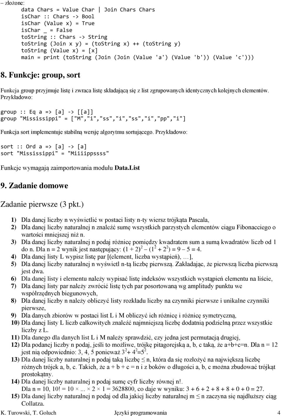 Funkcje: group, sort Funkcja group przyjmuje listę i zwraca listę składającą się z list zgrupowanych identycznych kolejnych elementów.