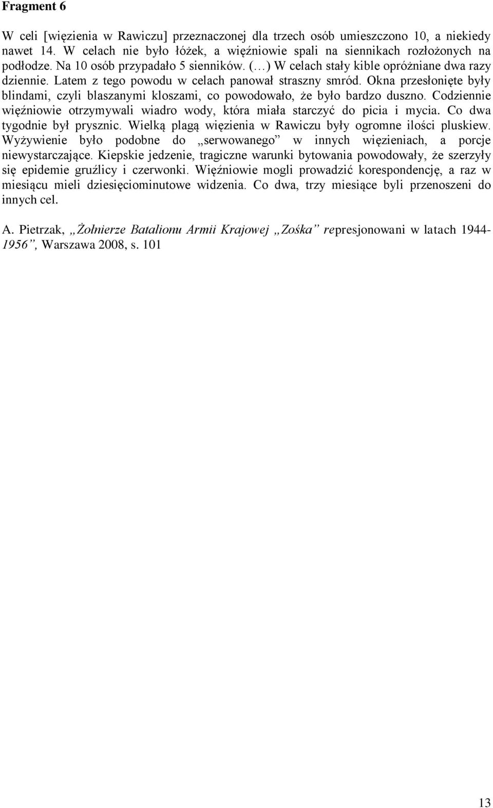 Okna przesłonięte były blindami, czyli blaszanymi kloszami, co powodowało, że było bardzo duszno. Codziennie więźniowie otrzymywali wiadro wody, która miała starczyć do picia i mycia.