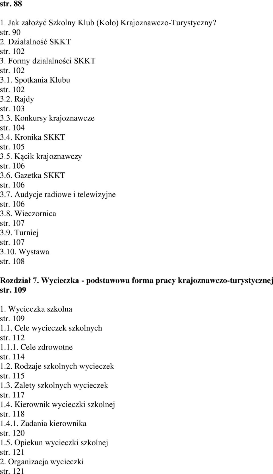 108 Rozdział 7. Wycieczka - podstawowa forma pracy krajoznawczo-turystycznej str. 109 1. Wycieczka szkolna str. 109 1.1. Cele wycieczek szkolnych str. 112 1.1.1. Cele zdrowotne str. 114 1.2. Rodzaje szkolnych wycieczek str.