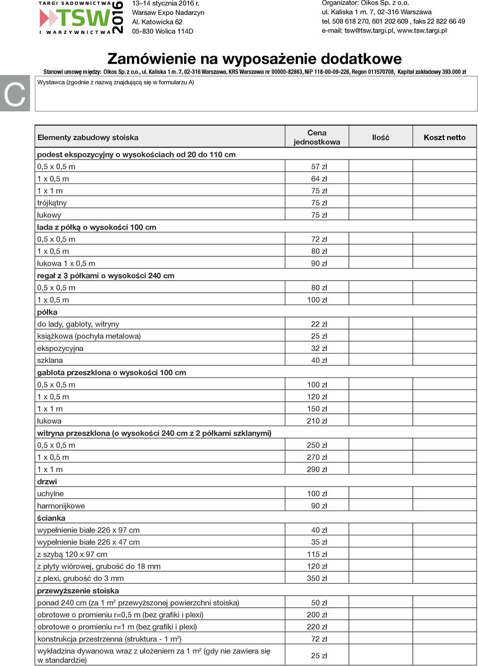 75 zł trójkątny 75 zł łukowy 75 zł lada z półką o wysokości 100 cm 0,5 x 0,5 m 72 zł 1 x 0,5 m 80 zł łukowa 1 x 0,5 m 90 zł regał z 3 półkami o wysokości 240 cm 0,5 x 0,5 m 80 zł 1 x 0,5 m 100 zł