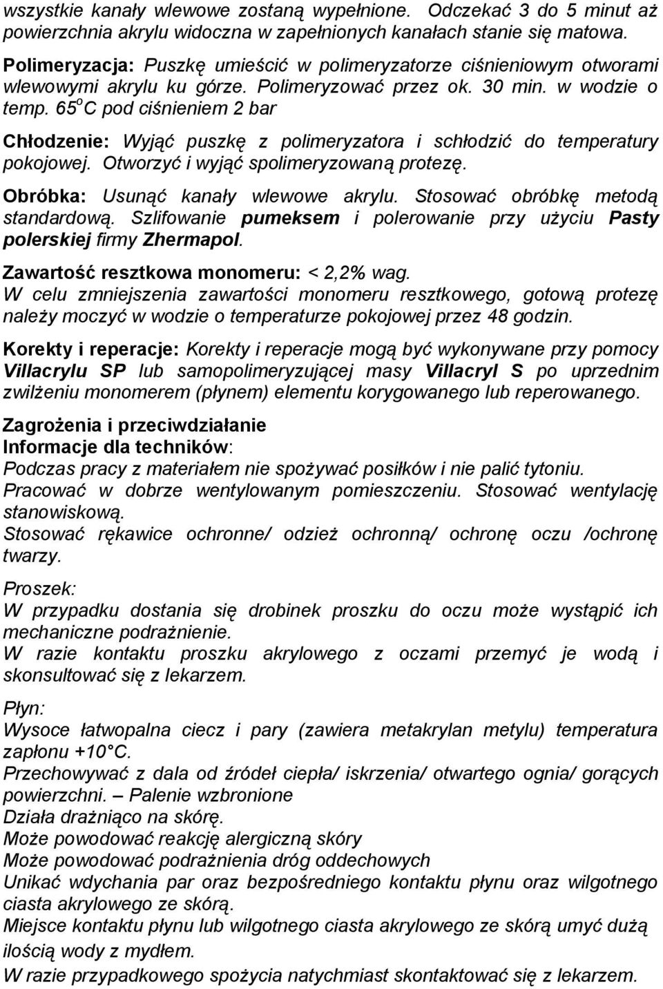 65 o C pod ciśnieniem 2 bar Chłodzenie: Wyjąć puszkę z polimeryzatora i schłodzić do temperatury pokojowej. Otworzyć i wyjąć spolimeryzowaną protezę. Obróbka: Usunąć kanały wlewowe akrylu.