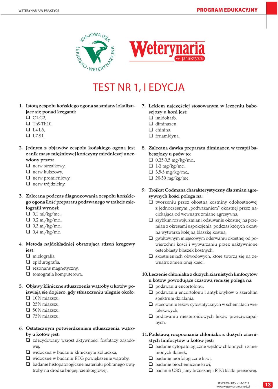 Zalecana podczas diagnozowania zespołu końskiego ogona ilość preparatu podawanego w trakcie mielografii wynosi: 0,1 ml/kg/mc., 0,2 ml/kg/mc., 0,3 ml/kg/mc., 0,4 ml/kg/mc. 4.