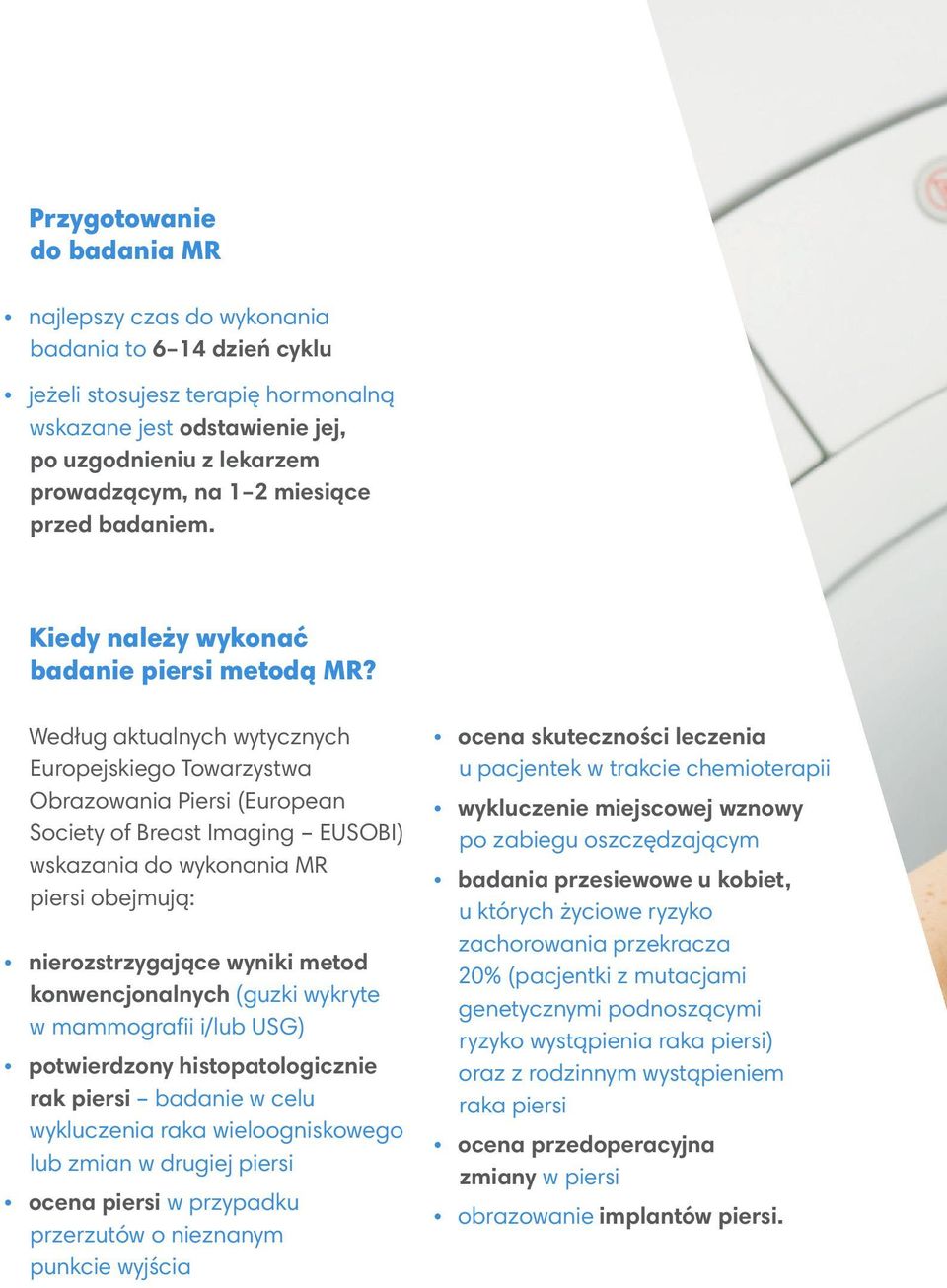 Według aktualnych wytycznych Europejskiego Towarzystwa Obrazowania Piersi (European Society of Breast Imaging EUSOBI) wskazania do wykonania MR piersi obejmują: nierozstrzygające wyniki metod