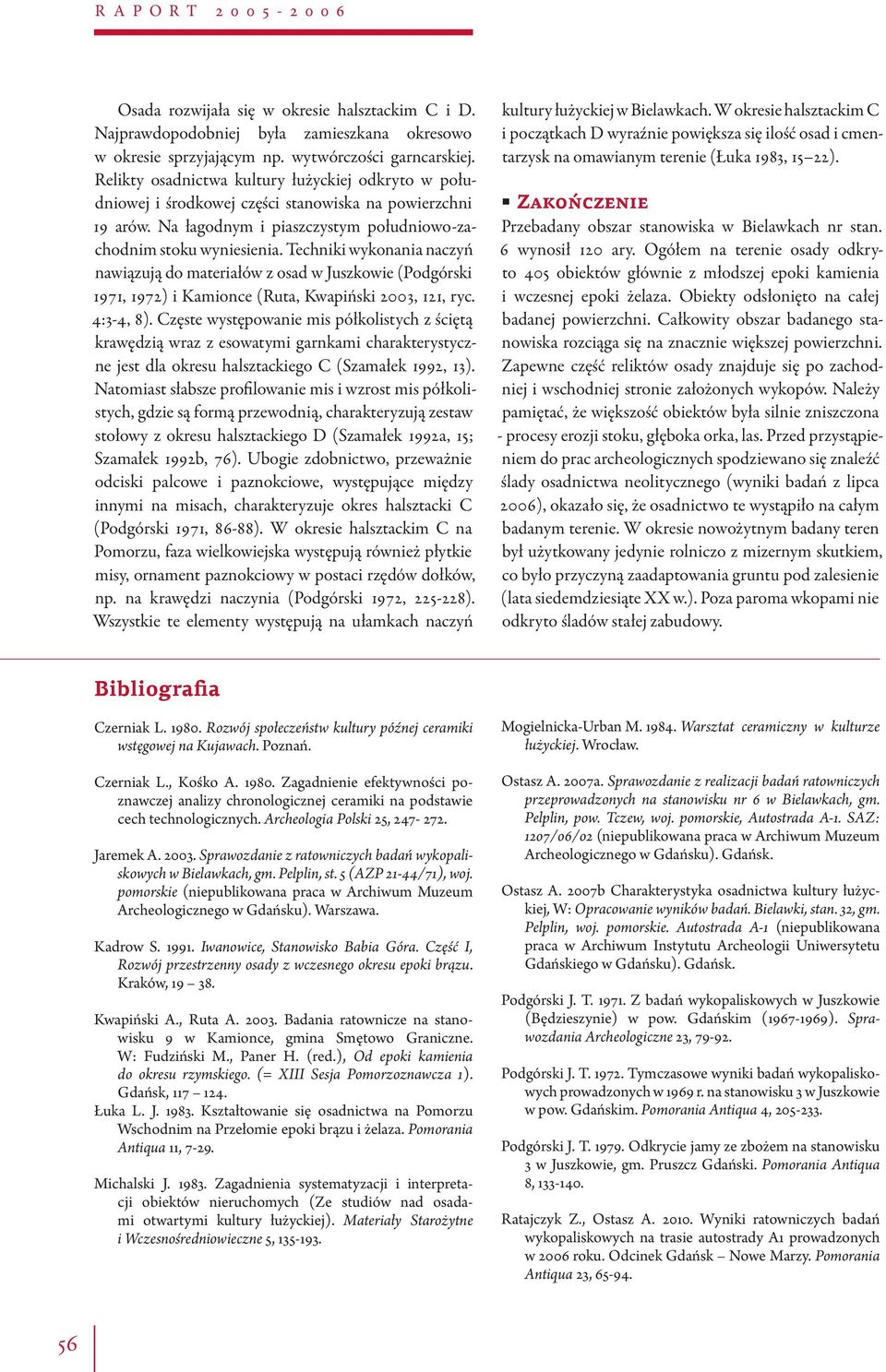 Techniki wykonania naczyń nawiązują do materiałów z osad w Juszkowie (Podgórski 1971, 1972) i Kamionce (Ruta, Kwapiński 2003, 121, ryc. 4:3-4, 8).