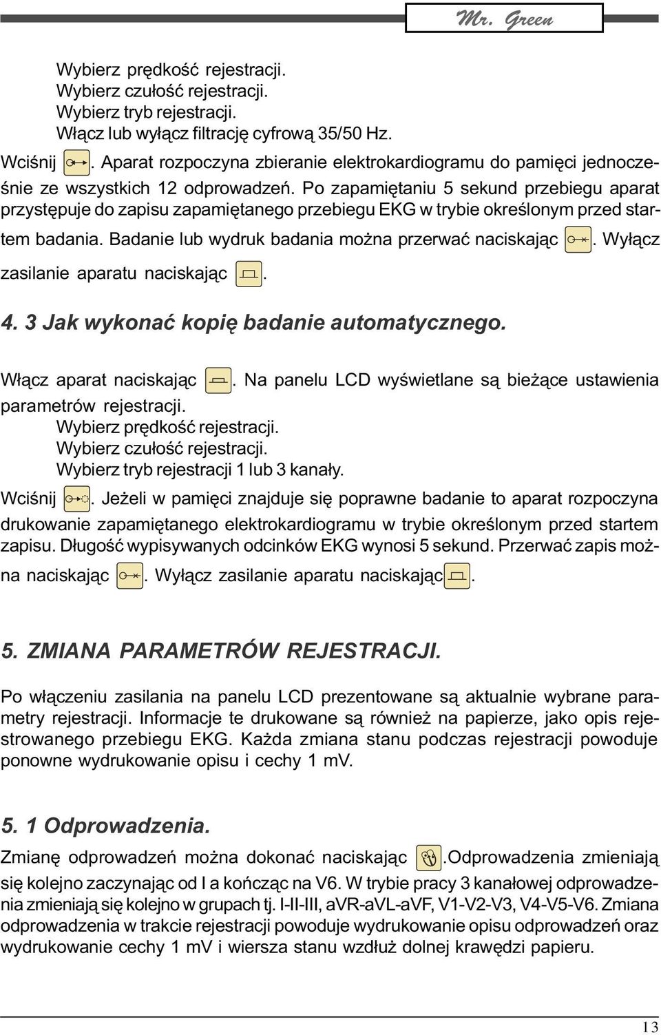 Po zapamiêtaniu 5 sekund przebiegu aparat przystêpuje do zapisu zapamiêtanego przebiegu EKG w trybie okreœlonym przed startem badania. Badanie lub wydruk badania mo na przerwaæ naciskaj¹c.
