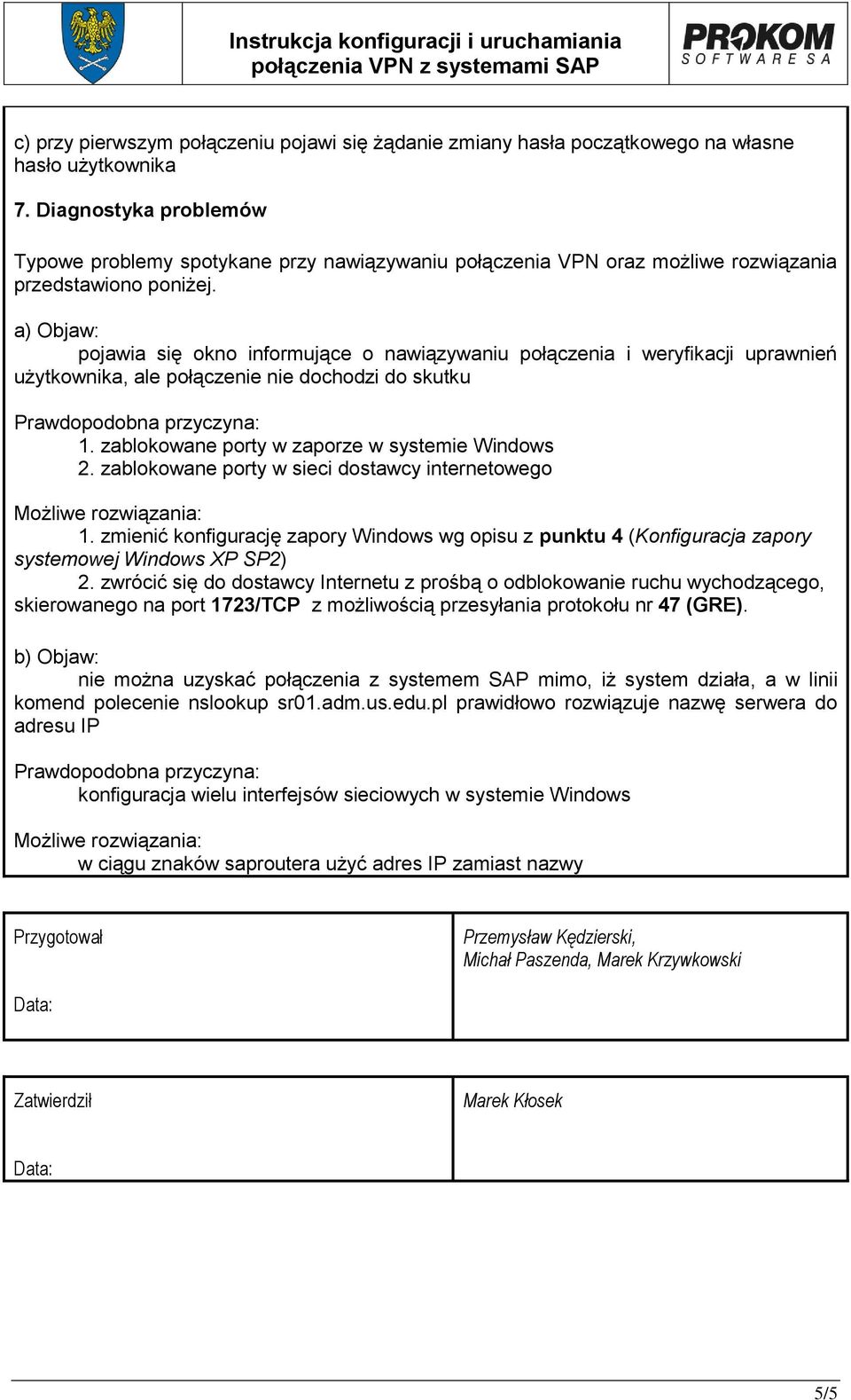 a) Objaw: pojawia się okno informujące o nawiązywaniu połączenia i weryfikacji uprawnień użytkownika, ale połączenie nie dochodzi do skutku Prawdopodobna przyczyna: 1.