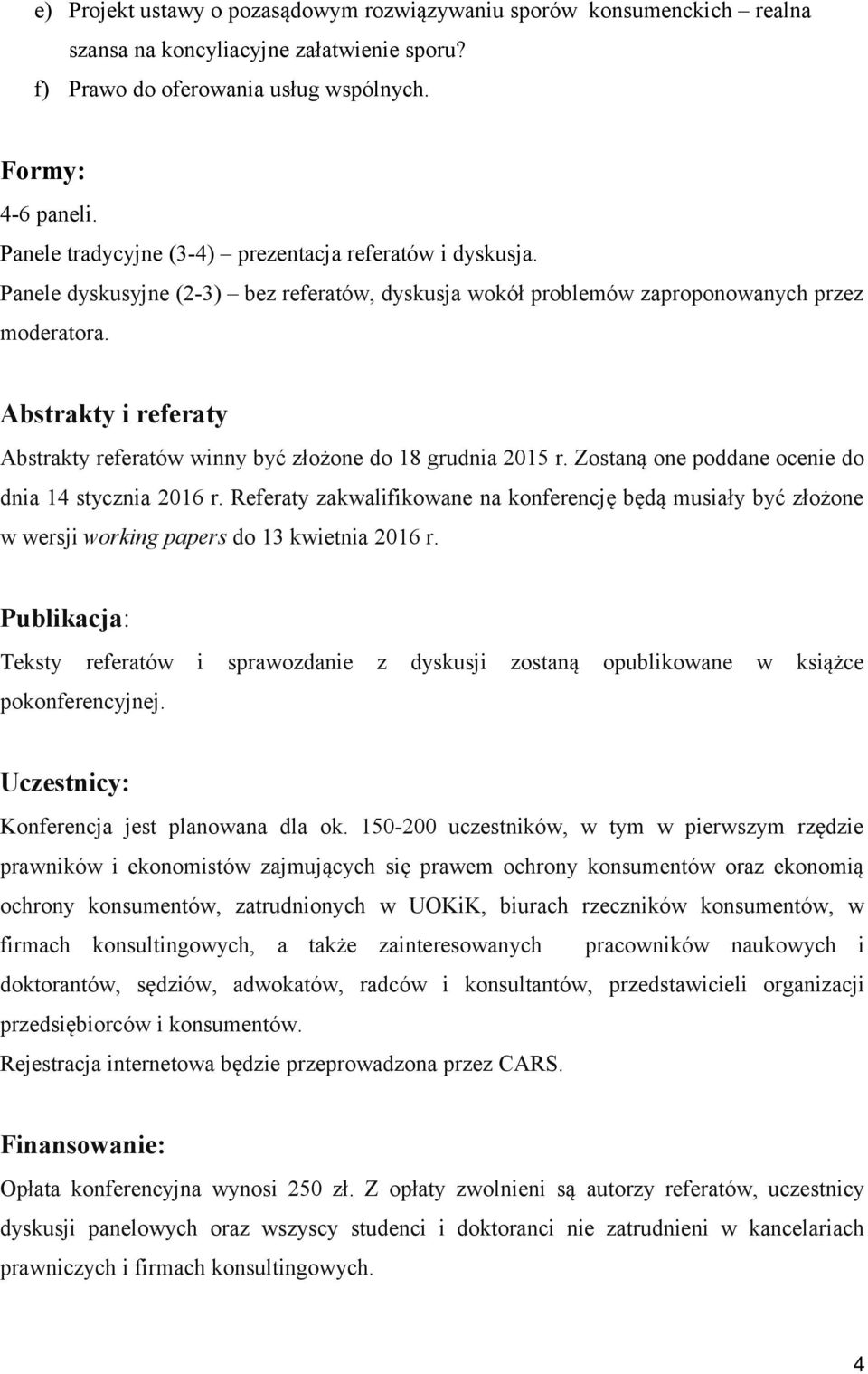 Abstrakty i referaty Abstrakty referatów winny być złożone do 18 grudnia 2015 r. Zostaną one poddane ocenie do dnia 14 stycznia 2016 r.