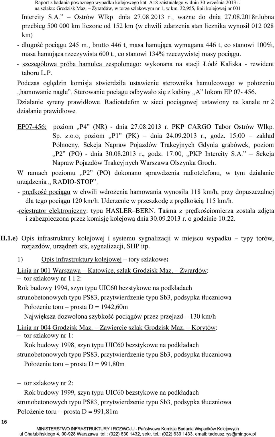 - szczegółowa próba hamulca zespolonego: wykonana na stacji Łódź Kaliska - rewident taboru L.P. Podczas oględzin komisja stwierdziła ustawienie sterownika hamulcowego w położeniu hamowanie nagłe.