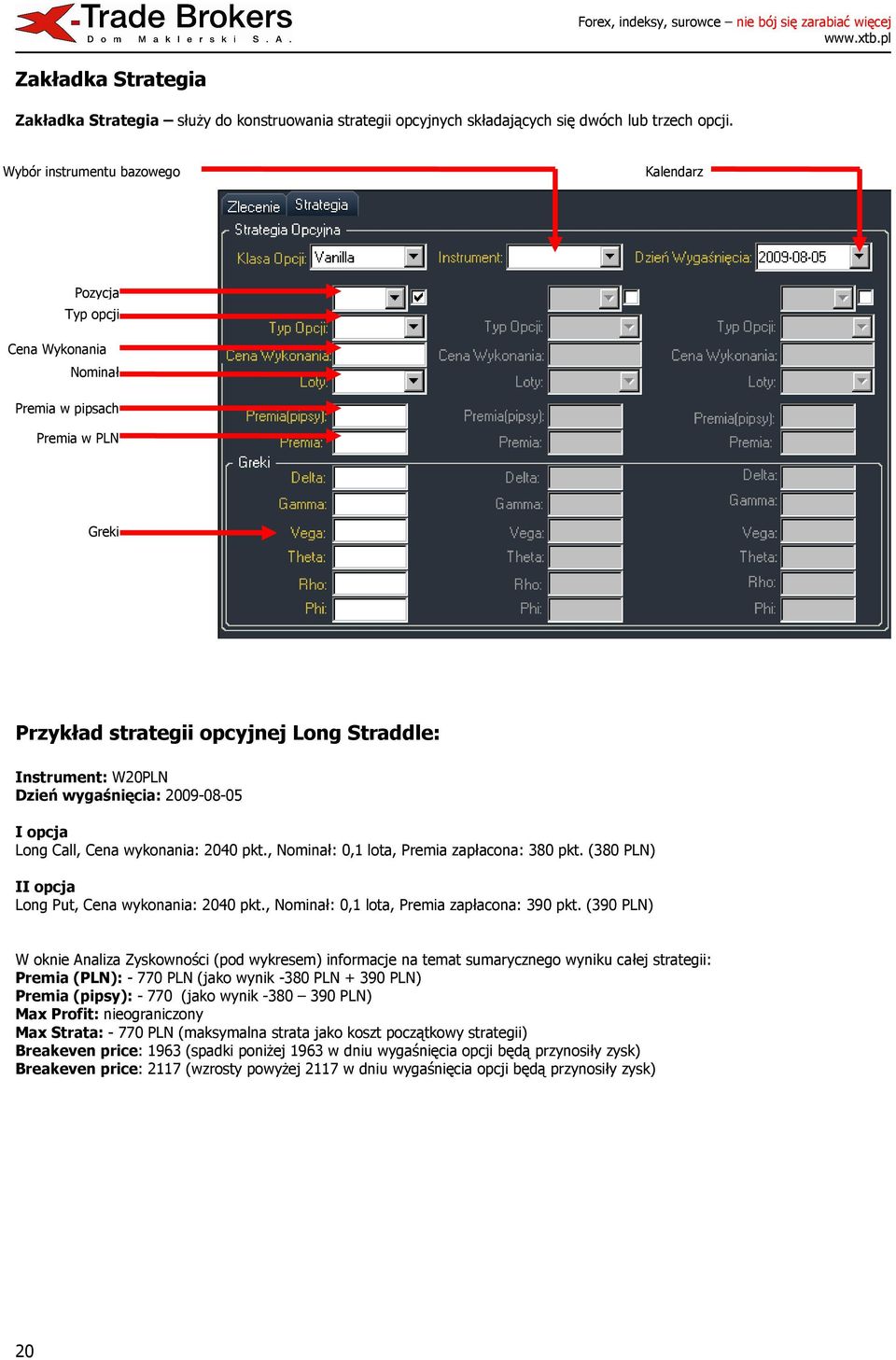 2009-08-05 I opcja Long Call, Cena wykonania: 2040 pkt., Nominał: 0,1 lota, Premia zapłacona: 380 pkt. (380 PLN) II opcja Long Put, Cena wykonania: 2040 pkt.