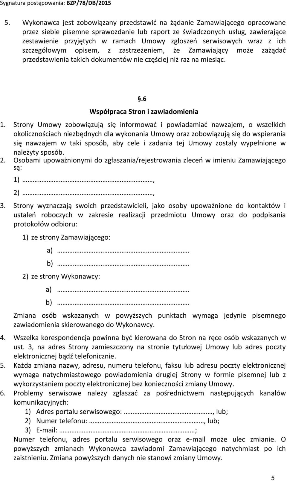 Strony Umowy zobowiązują się informować i powiadamiać nawzajem, o wszelkich okolicznościach niezbędnych dla wykonania Umowy oraz zobowiązują się do wspierania się nawzajem w taki sposób, aby cele i