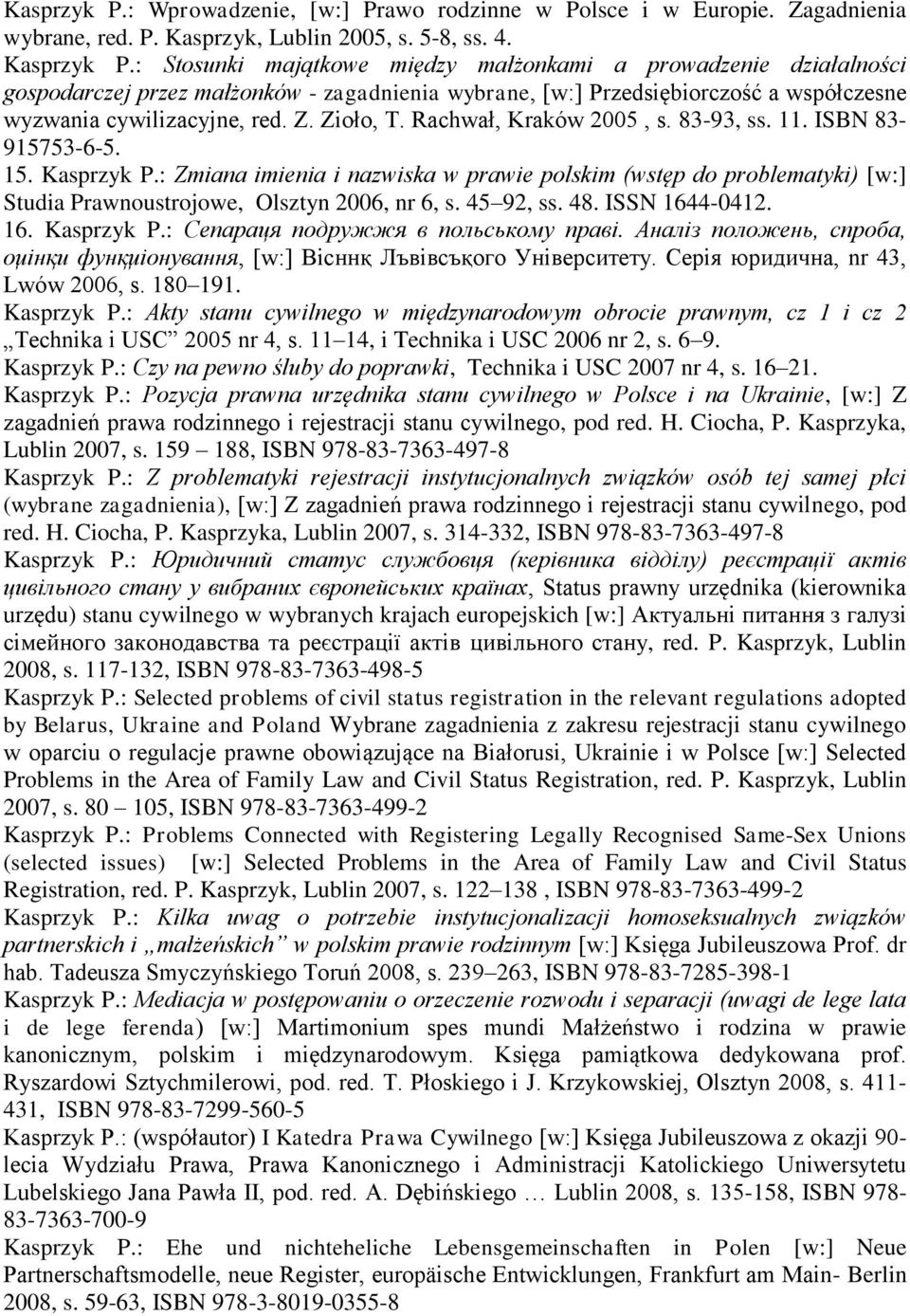 Rachwał, Kraków 2005, s. 83-93, ss. 11. ISBN 83-915753-6-5. 15. Kasprzyk P.: Zmiana imienia i nazwiska w prawie polskim (wstęp do problematyki) [w:] Studia Prawnoustrojowe, Olsztyn 2006, nr 6, s.