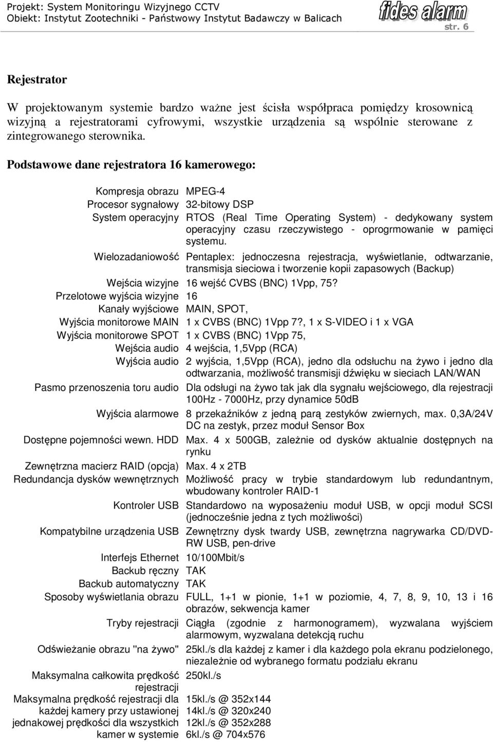 Podstawowe dane rejestratora 6 kamerowego: Kompresja obrazu MPEG-4 Procesor sygnałowy 32-bitowy DSP System operacyjny RTOS (Real Time Operating System) - dedykowany system operacyjny czasu