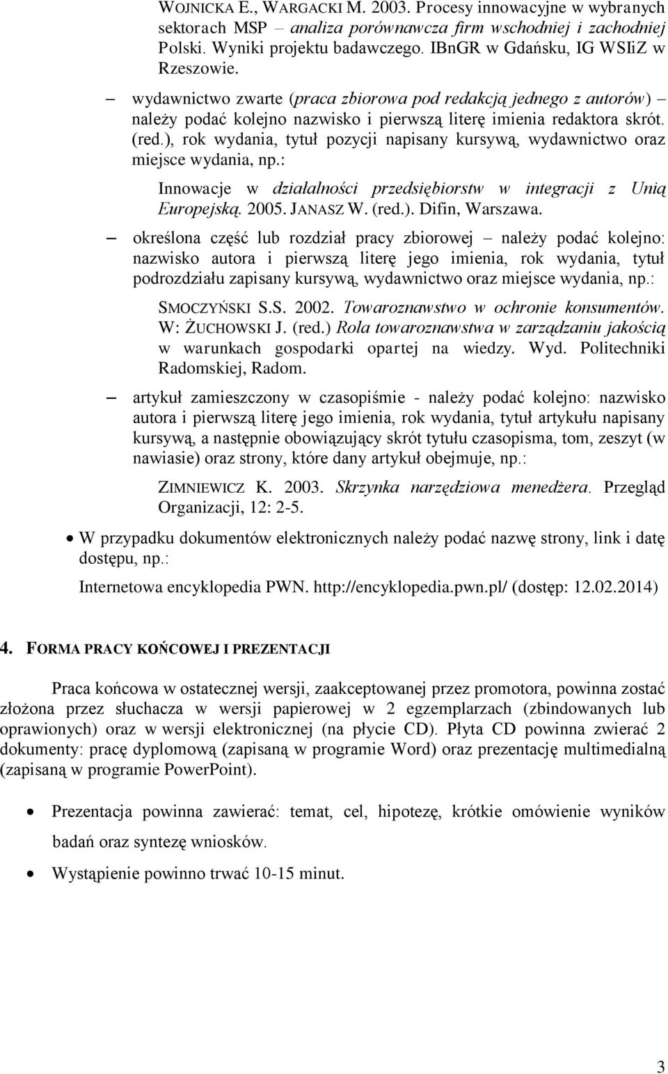 ), rok wydania, tytuł pozycji napisany kursywą, wydawnictwo oraz miejsce wydania, np.: Innowacje w działalności przedsiębiorstw w integracji z Unią Europejską. 2005. JANASZ W. (red.). Difin, Warszawa.