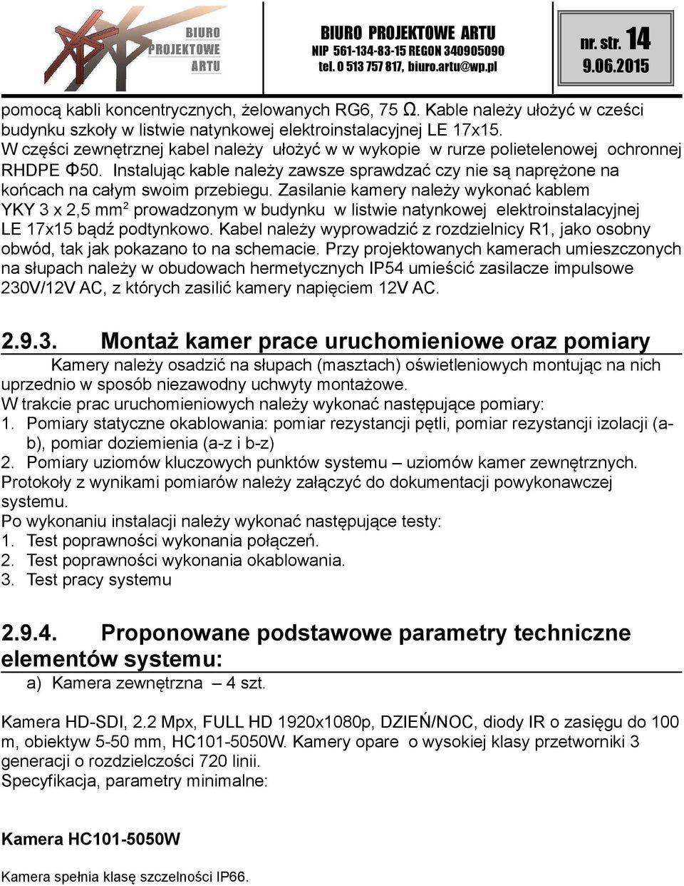 Zasilanie kamery należy wykonać kablem YKY 3 x 2,5 mm 2 prowadzonym w budynku w listwie natynkowej elektroinstalacyjnej LE 17x15 bądź podtynkowo.