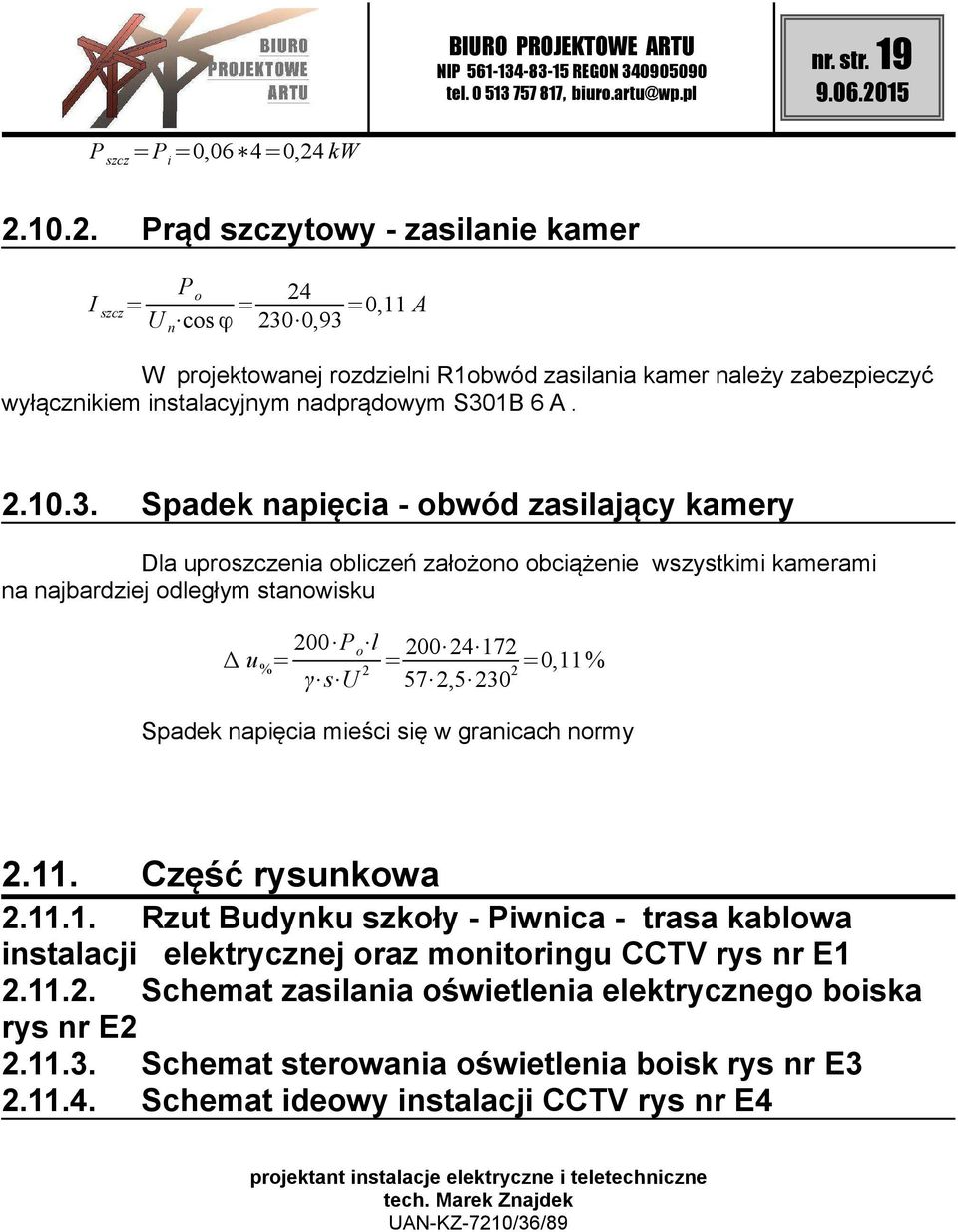 S301B 6 A. 2.10.3. Spadek napięcia - obwód zasilający kamery Dla uproszczenia obliczeń założono obciążenie wszystkimi kamerami na najbardziej odległym stanowisku u % = 200 P o l γ s U 2 =200 24 172