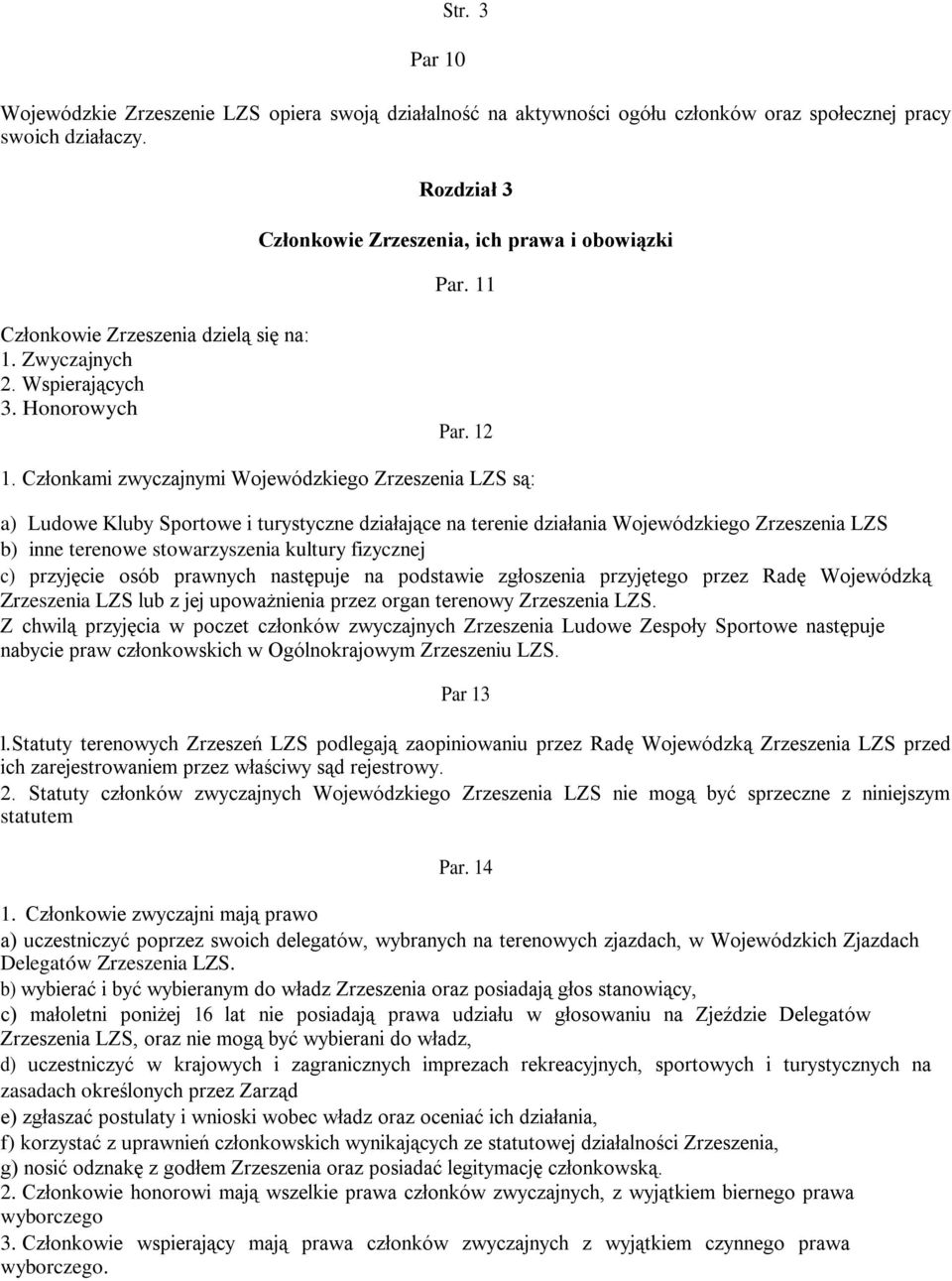 Członkami zwyczajnymi Wojewódzkiego Zrzeszenia LZS są: a) Ludowe Kluby Sportowe i turystyczne działające na terenie działania Wojewódzkiego Zrzeszenia LZS b) inne terenowe stowarzyszenia kultury