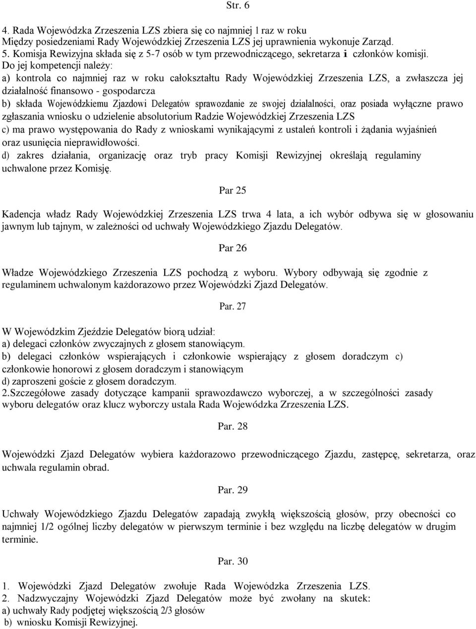 Do jej kompetencji należy: a) kontrola co najmniej raz w roku całokształtu Rady Wojewódzkiej Zrzeszenia LZS, a zwłaszcza jej działalność finansowo - gospodarcza b) składa Wojewódzkiemu Zjazdowi