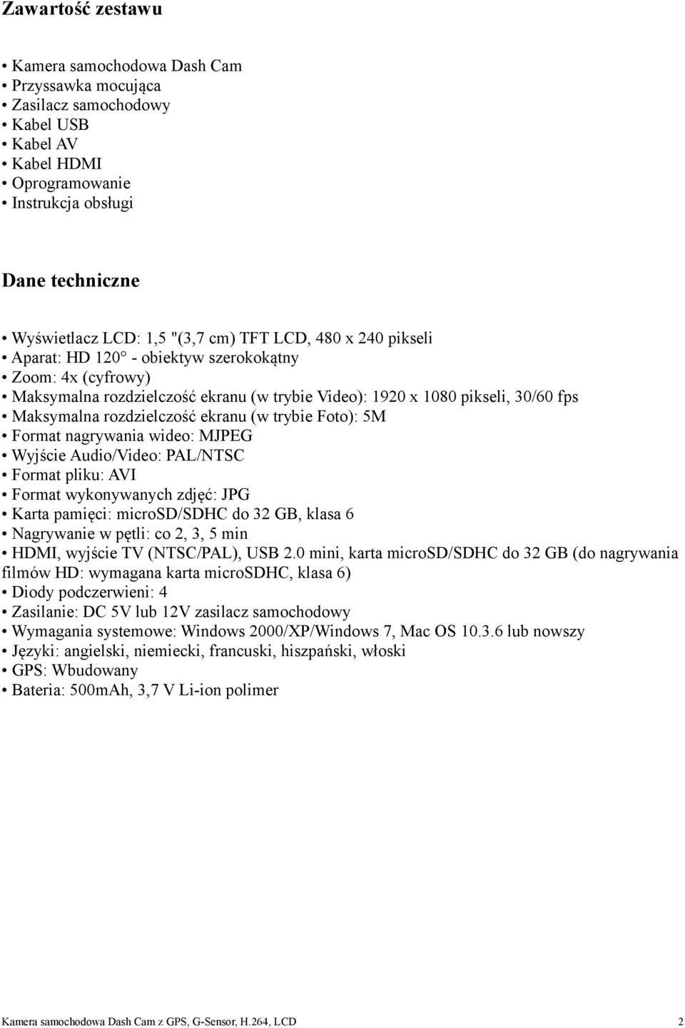 (w trybie Foto): 5M Format nagrywania wideo: MJPEG Wyjście Audio/Video: PAL/NTSC Format pliku: AVI Format wykonywanych zdjęć: JPG Karta pamięci: microsd/sdhc do 32 GB, klasa 6 Nagrywanie w pętli: co