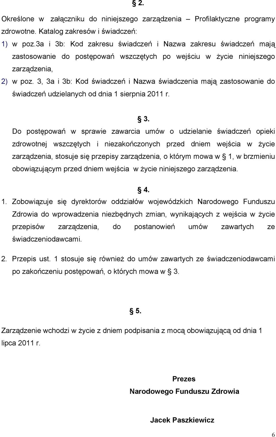 3, 3a i 3b: Kod świadczeń i Nazwa świadczenia mają zastosowanie do świadczeń udzielanych od dnia 1 sierpnia 2011 r. 3. Do postępowań w sprawie zawarcia umów o udzielanie świadczeń opieki zdrowotnej