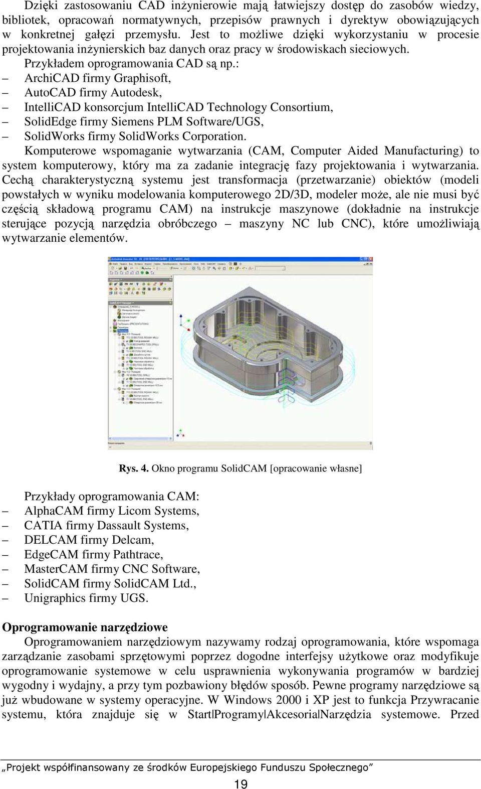 : ArchiCAD firmy Graphisoft, AutoCAD firmy Autodesk, IntelliCAD konsorcjum IntelliCAD Technology Consortium, SolidEdge firmy Siemens PLM Software/UGS, SolidWorks firmy SolidWorks Corporation.