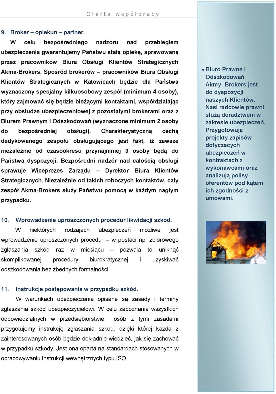 Spośród brokerów pracowników Biura Obsługi Klientów Strategicznych w Katowicach będzie dla Państwa wyznaczony specjalny kilkuosobowy zespół (minimum 4 osoby), który zajmować się będzie bieżącymi