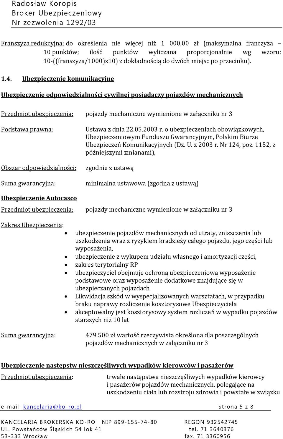 Ubezpieczenie komunikacyjne Ubezpieczenie odpowiedzialności cywilnej posiadaczy pojazdów mechanicznych Przedmiot ubezpieczenia: pojazdy mechaniczne wymienione w załączniku nr 3 Podstawa prawna: