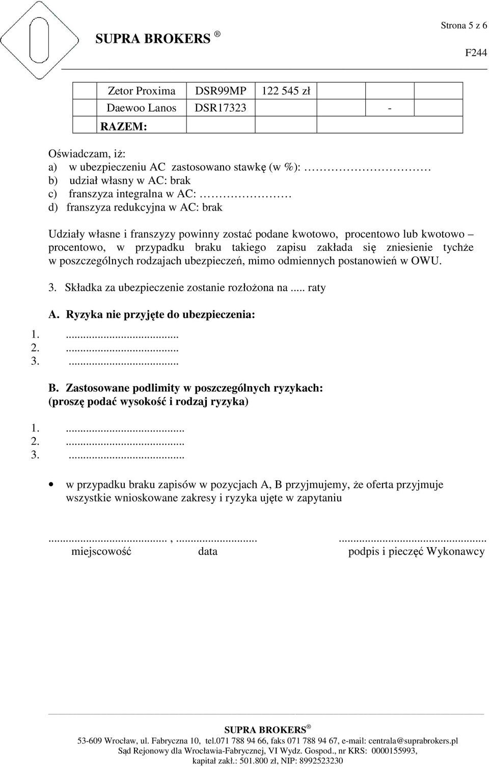 poszczególnych rodzajach ubezpieczeń, mimo odmiennych postanowień w OWU. 3. Składka za ubezpieczenie zostanie rozłożona na... raty A. Ryzyka nie przyjęte do ubezpieczenia: 1.... 2.... 3.... B.