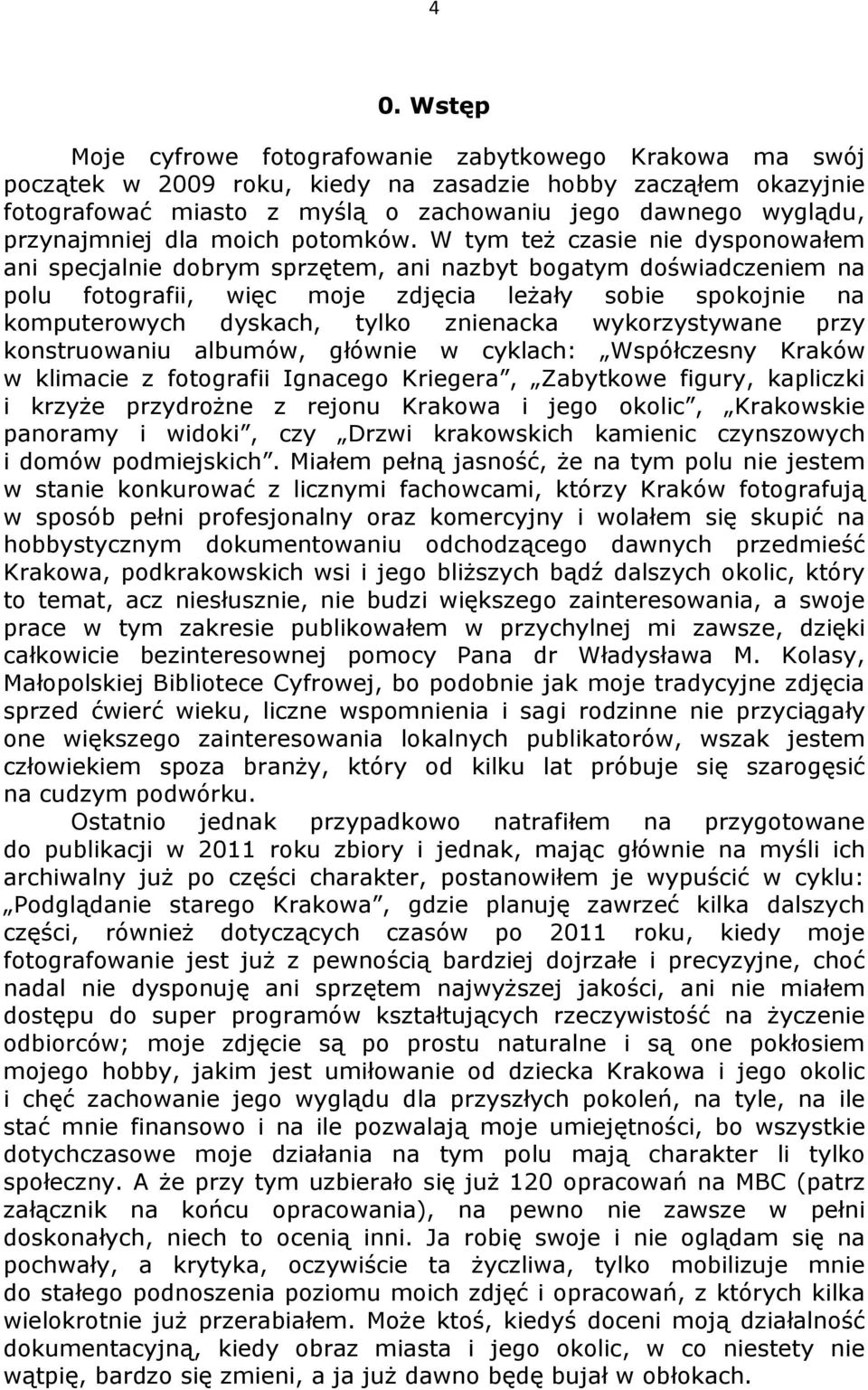 W tym też czasie nie dysponowałem ani specjalnie dobrym sprzętem, ani nazbyt bogatym doświadczeniem na polu fotografii, więc moje zdjęcia leżały sobie spokojnie na komputerowych dyskach, tylko
