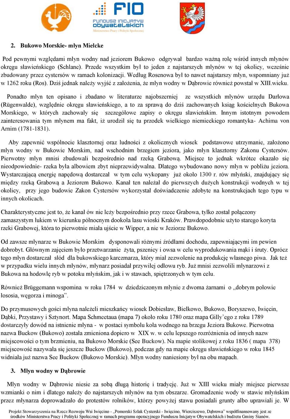 Według Rosenowa był to nawet najstarszy młyn, wspomniany już w 1262 roku (Ros). Dziś jednak należy wyjść z założenia, że młyn wodny w Dąbrowie również powstał w XIII.wieku.